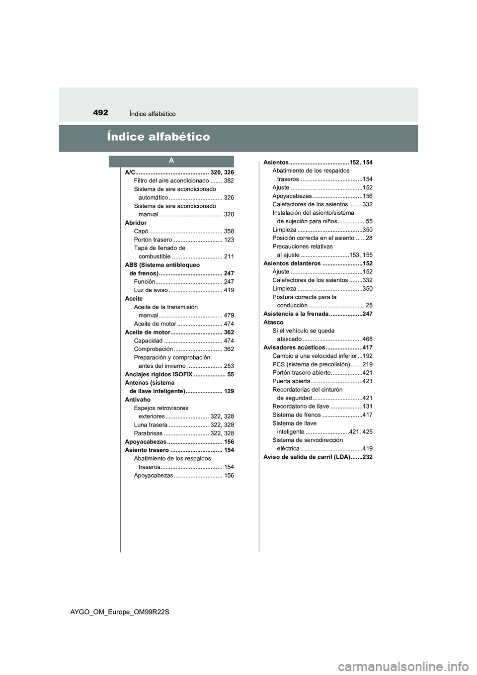 TOYOTA AYGO 2019 Manuale de Empleo (in Spanish) 492Índice alfabético
AYGO_OM_Europe_OM99R22S
Índice alfabético
A/C ............................................ 320, 326
Filtro del aire acondicionado ....... 382
Sistema de aire acondicionado TOYOTA AYGO 2019 Manuale de Empleo (in Spanish) 492Índice alfabético
AYGO_OM_Europe_OM99R22S
Índice alfabético
A/C ............................................ 320, 326
Filtro del aire acondicionado ....... 382
Sistema de aire acondicionado