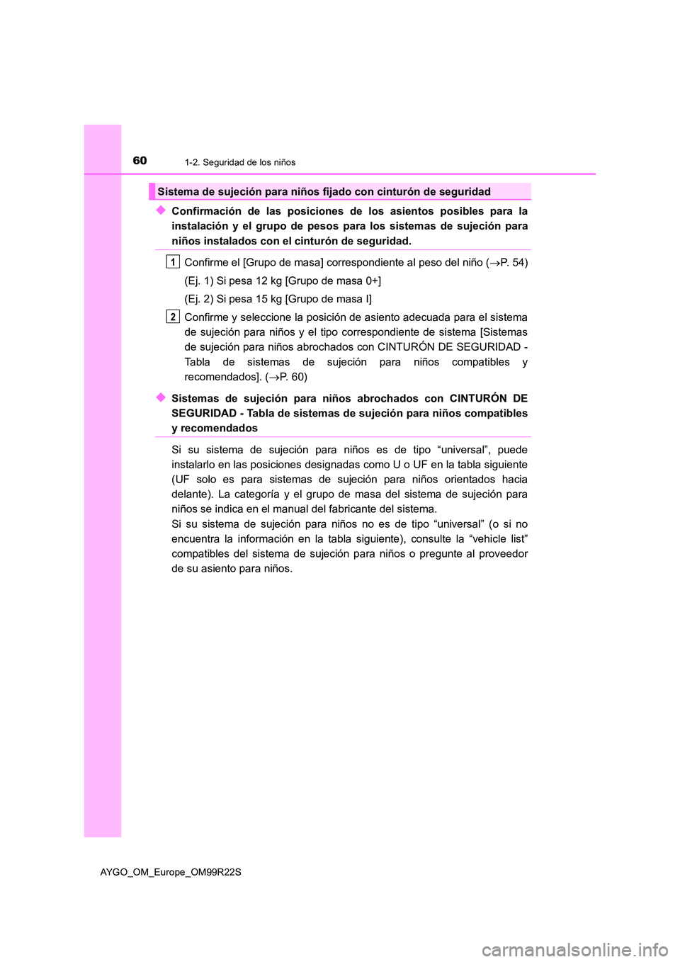 TOYOTA AYGO 2019 Manuale de Empleo (in Spanish) 601-2. Seguridad de los niños
AYGO_OM_Europe_OM99R22S
◆Confirmación de las posiciones de los asientos posibles para la
instalación y el grupo de pesos para los sistemas de sujeción para
niños TOYOTA AYGO 2019 Manuale de Empleo (in Spanish) 601-2. Seguridad de los niños
AYGO_OM_Europe_OM99R22S
◆Confirmación de las posiciones de los asientos posibles para la
instalación y el grupo de pesos para los sistemas de sujeción para
niños