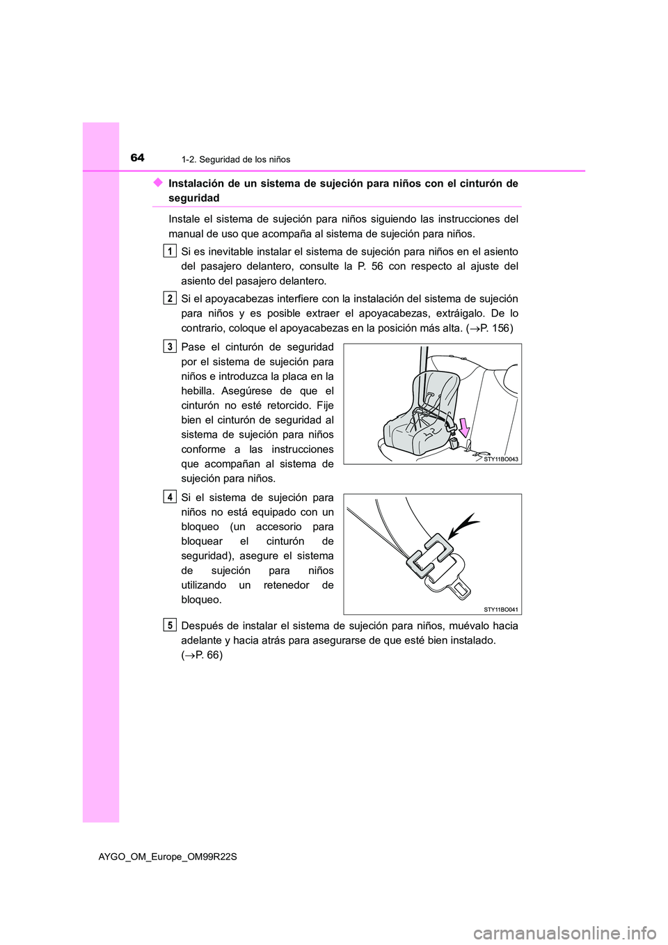 TOYOTA AYGO 2019 Manuale de Empleo (in Spanish) 641-2. Seguridad de los niños
AYGO_OM_Europe_OM99R22S
◆Instalación de un sistema de sujeción para niños con el cinturón de
seguridad
Instale el sistema de sujeción para niños siguiendo las i TOYOTA AYGO 2019 Manuale de Empleo (in Spanish) 641-2. Seguridad de los niños
AYGO_OM_Europe_OM99R22S
◆Instalación de un sistema de sujeción para niños con el cinturón de
seguridad
Instale el sistema de sujeción para niños siguiendo las i
