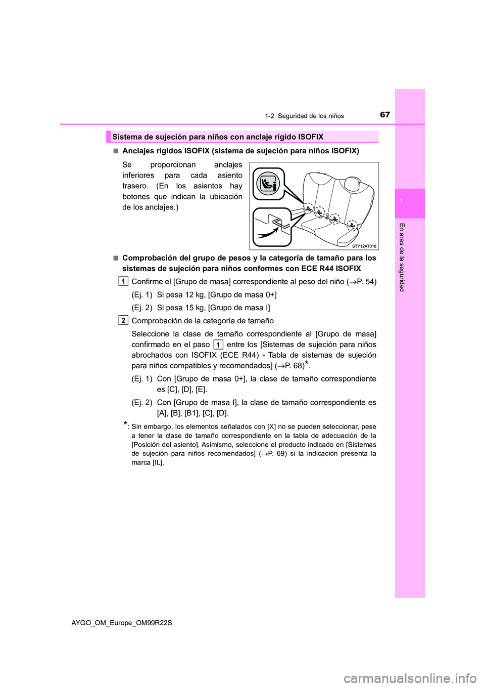 TOYOTA AYGO 2019 Manuale de Empleo (in Spanish) 671-2. Seguridad de los niños
1
En aras de la seguridad
AYGO_OM_Europe_OM99R22S
■Anclajes rígidos ISOFIX (sistema de sujeción para niños ISOFIX)
Se proporcionan anclajes
inferiores para cada TOYOTA AYGO 2019 Manuale de Empleo (in Spanish) 671-2. Seguridad de los niños
1
En aras de la seguridad
AYGO_OM_Europe_OM99R22S
■Anclajes rígidos ISOFIX (sistema de sujeción para niños ISOFIX)
Se proporcionan anclajes
inferiores para cada