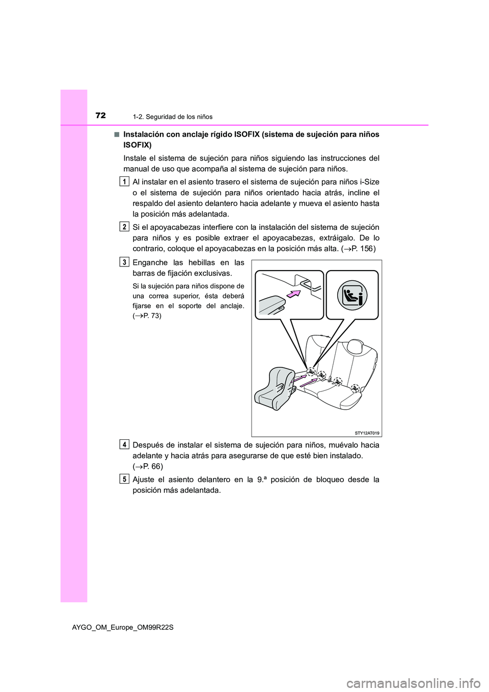 TOYOTA AYGO 2019 Manuale de Empleo (in Spanish) 721-2. Seguridad de los niños
AYGO_OM_Europe_OM99R22S
■Instalación con anclaje rígido ISOFIX (sistema de sujeción para niños
ISOFIX)
Instale el sistema de sujeción para niños siguiendo las TOYOTA AYGO 2019 Manuale de Empleo (in Spanish) 721-2. Seguridad de los niños
AYGO_OM_Europe_OM99R22S
■Instalación con anclaje rígido ISOFIX (sistema de sujeción para niños
ISOFIX)
Instale el sistema de sujeción para niños siguiendo las