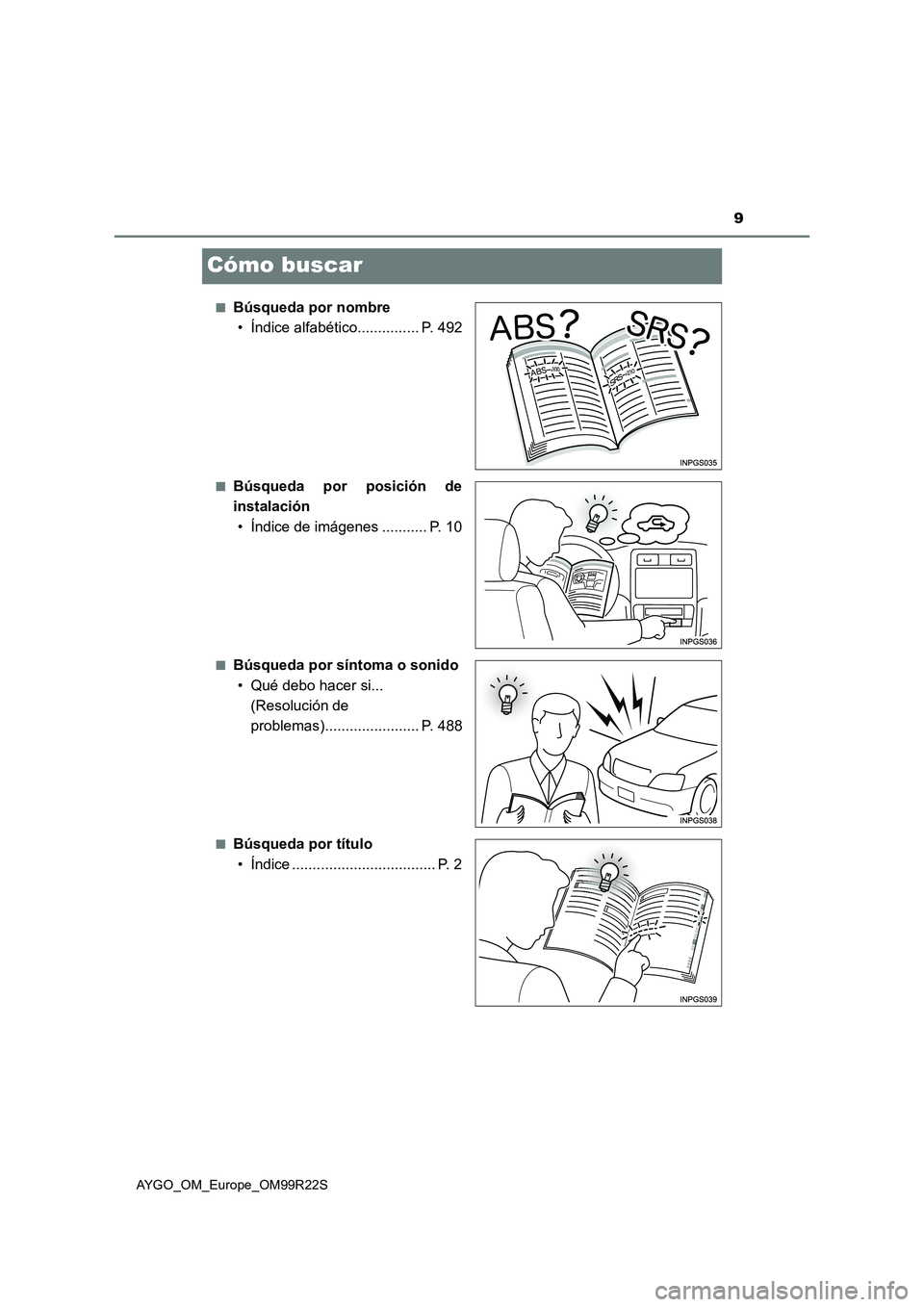 TOYOTA AYGO 2019  Manuale de Empleo (in Spanish) 9
AYGO_OM_Europe_OM99R22S
Cómo buscar
■Búsqueda por nombre 
• Índice alfabético............... P. 492
■Búsqueda por posición de
instalación 
• Índice de imágenes ........... P. 10
■