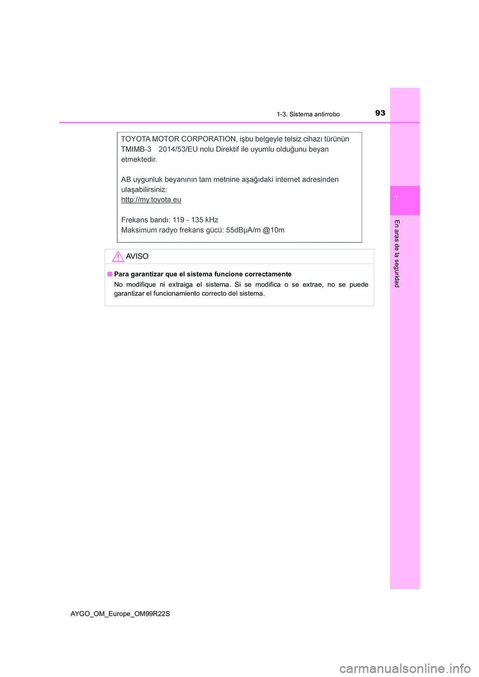 TOYOTA AYGO 2019  Manuale de Empleo (in Spanish) 931-3. Sistema antirrobo
1
En aras de la seguridad
AYGO_OM_Europe_OM99R22S
AV I S O
■Para garantizar que el sistema funcione correctamente 
No modifique ni extraiga el sistema. Si se modifica o se e