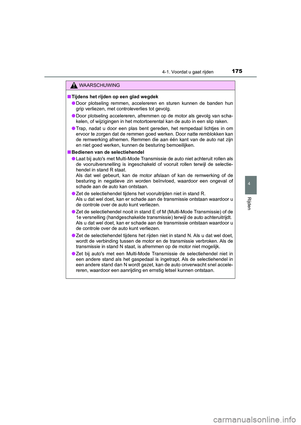 TOYOTA AYGO 2019  Instructieboekje (in Dutch) 1754-1. Voordat u gaat rijden
4
Rijden
AYGO_OM_Europe_OM99R19E
WAARSCHUWING
■Tijdens het rijden op een glad wegdek
● Door  plotseling  remmen,  accelereren  en  sturen  kunnen  de  banden  hun
gri