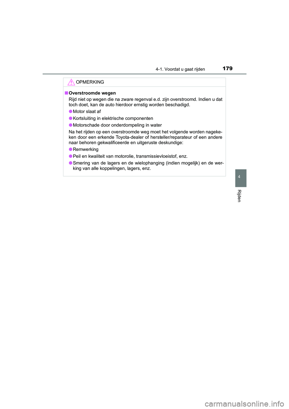 TOYOTA AYGO 2019  Instructieboekje (in Dutch) 1794-1. Voordat u gaat rijden
4
Rijden
AYGO_OM_Europe_OM99R19E
OPMERKING
■Overstroomde wegen
Rijd niet op wegen die na zware regenval e.d. zijn overstroomd.  Indien u dat
toch doet, kan de auto hier