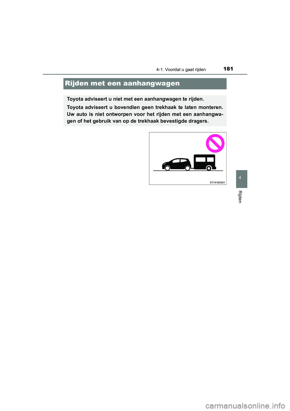 TOYOTA AYGO 2019  Instructieboekje (in Dutch) 181
4
4-1. Voordat u gaat rijden
Rijden
AYGO_OM_Europe_OM99R19E
Rijden met een aanhangwagen
Toyota adviseert u niet met een aanhangwagen te rijden.
Toyota  adviseert  u  bovendien  geen  trekhaak  te 