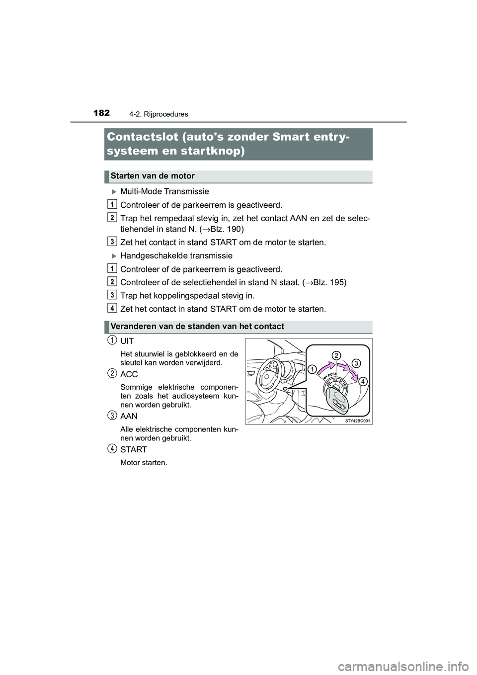 TOYOTA AYGO 2019  Instructieboekje (in Dutch) 1824-2. Rijprocedures
AYGO_OM_Europe_OM99R19E
Contactslot (autos zonder Smart entr y-
systeem en startknop)
Multi-Mode Transmissie
Controleer of de parkeerrem is geactiveerd.
Trap het rempedaal st