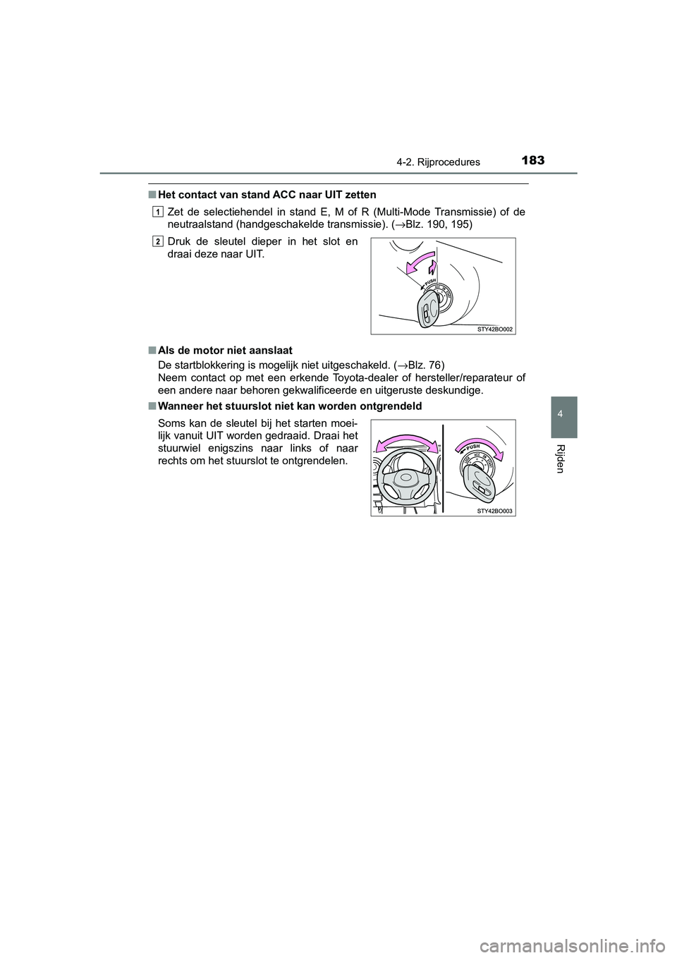 TOYOTA AYGO 2019  Instructieboekje (in Dutch) 1834-2. Rijprocedures
4
Rijden
AYGO_OM_Europe_OM99R19E
■Het contact van stand ACC naar UIT zetten
Zet  de  selectiehendel  in  stand  E,  M  of  R  (Multi-Mode  Transmissi e)  of  de
neutraalstand (