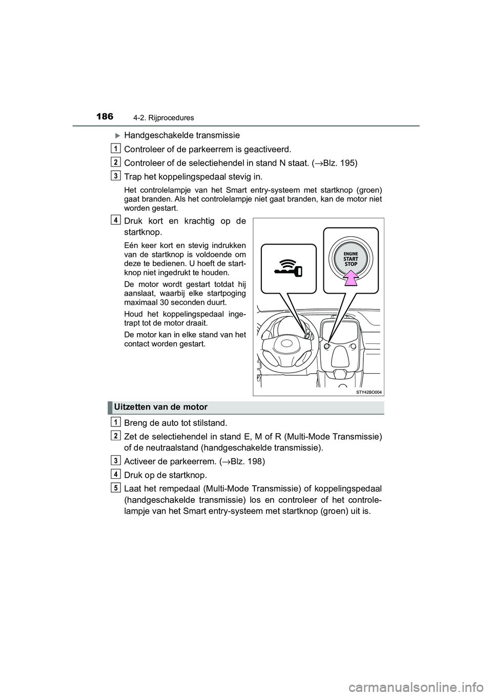 TOYOTA AYGO 2019  Instructieboekje (in Dutch) 1864-2. Rijprocedures
AYGO_OM_Europe_OM99R19E
Handgeschakelde transmissie
Controleer of de parkeerrem is geactiveerd.
Controleer of de selectiehendel in stand N staat. ( →Blz. 195)
Trap het koppe