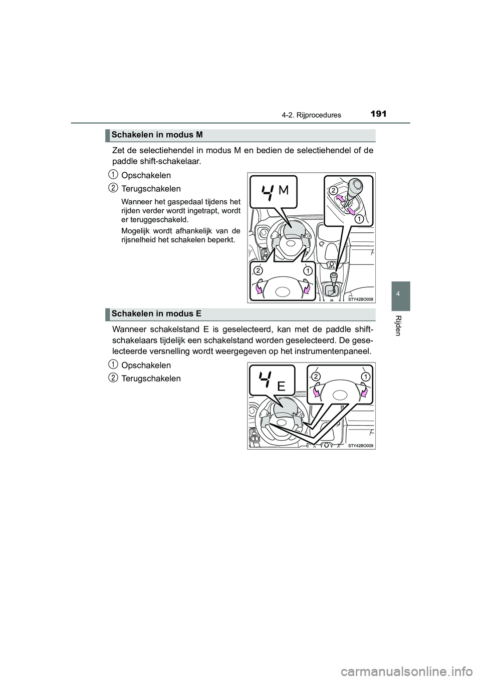 TOYOTA AYGO 2019  Instructieboekje (in Dutch) 1914-2. Rijprocedures
4
Rijden
AYGO_OM_Europe_OM99R19E
Zet  de  selectiehendel  in  modus  M  en  bedien  de  selectiehendel  of de
paddle shift-schakelaar.
Opschakelen
Terugschakelen
Wanneer het gasp