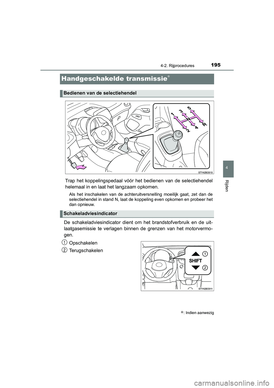 TOYOTA AYGO 2019  Instructieboekje (in Dutch) 195
4
4-2. Rijprocedures
Rijden
AYGO_OM_Europe_OM99R19E
Handgeschakelde transmissie∗
Trap  het  koppelingspedaal  vóór  het  bedienen  van  de  selectiehendel
helemaal in en laat  het langzaam opk