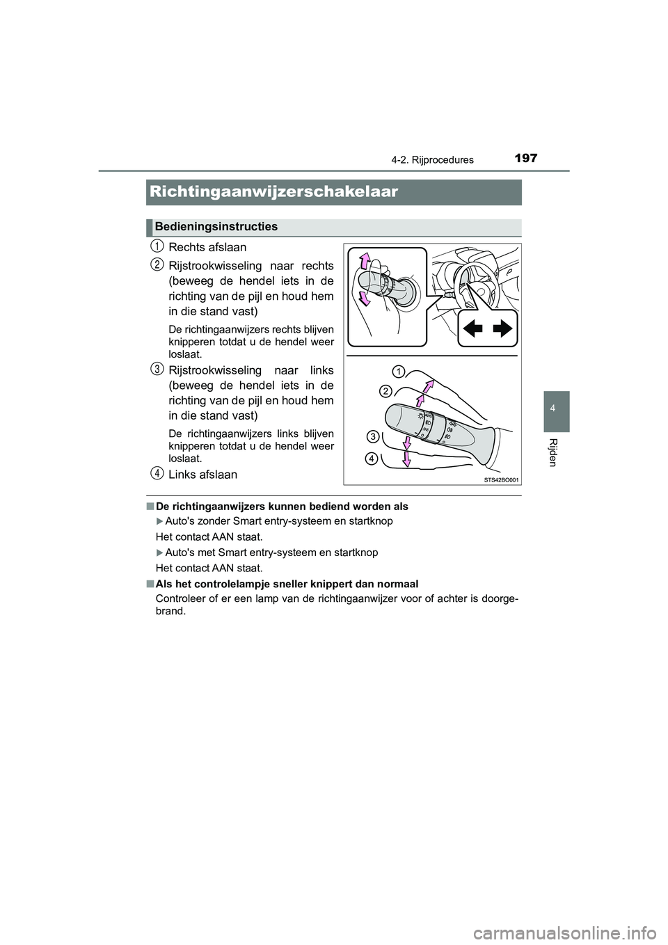 TOYOTA AYGO 2019  Instructieboekje (in Dutch) 197
4
4-2. Rijprocedures
Rijden
AYGO_OM_Europe_OM99R19E
Richtingaanwijzerschakelaar
Rechts afslaan
Rijstrookwisseling  naar  rechts
(beweeg  de  hendel  iets  in  de
richting van de pijl en houd hem
i