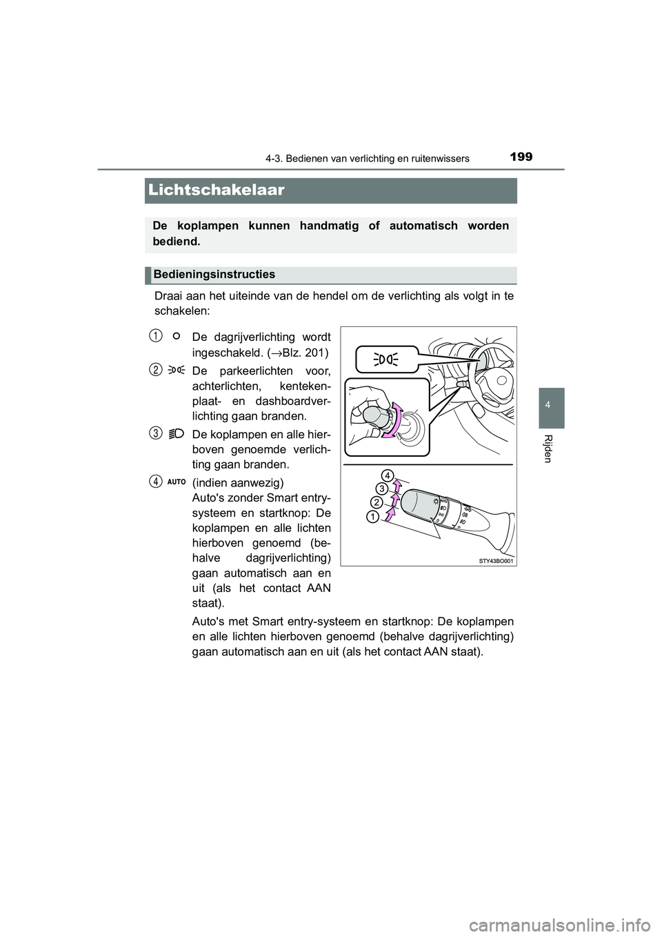 TOYOTA AYGO 2019  Instructieboekje (in Dutch) 199
4
4-3. Bedienen van verlichting en ruitenwissers
Rijden
AYGO_OM_Europe_OM99R19E
Lichtschakelaar
Draai aan het uiteinde van de hendel om de verlichting als volg t in te
schakelen:
De  dagrijverlich