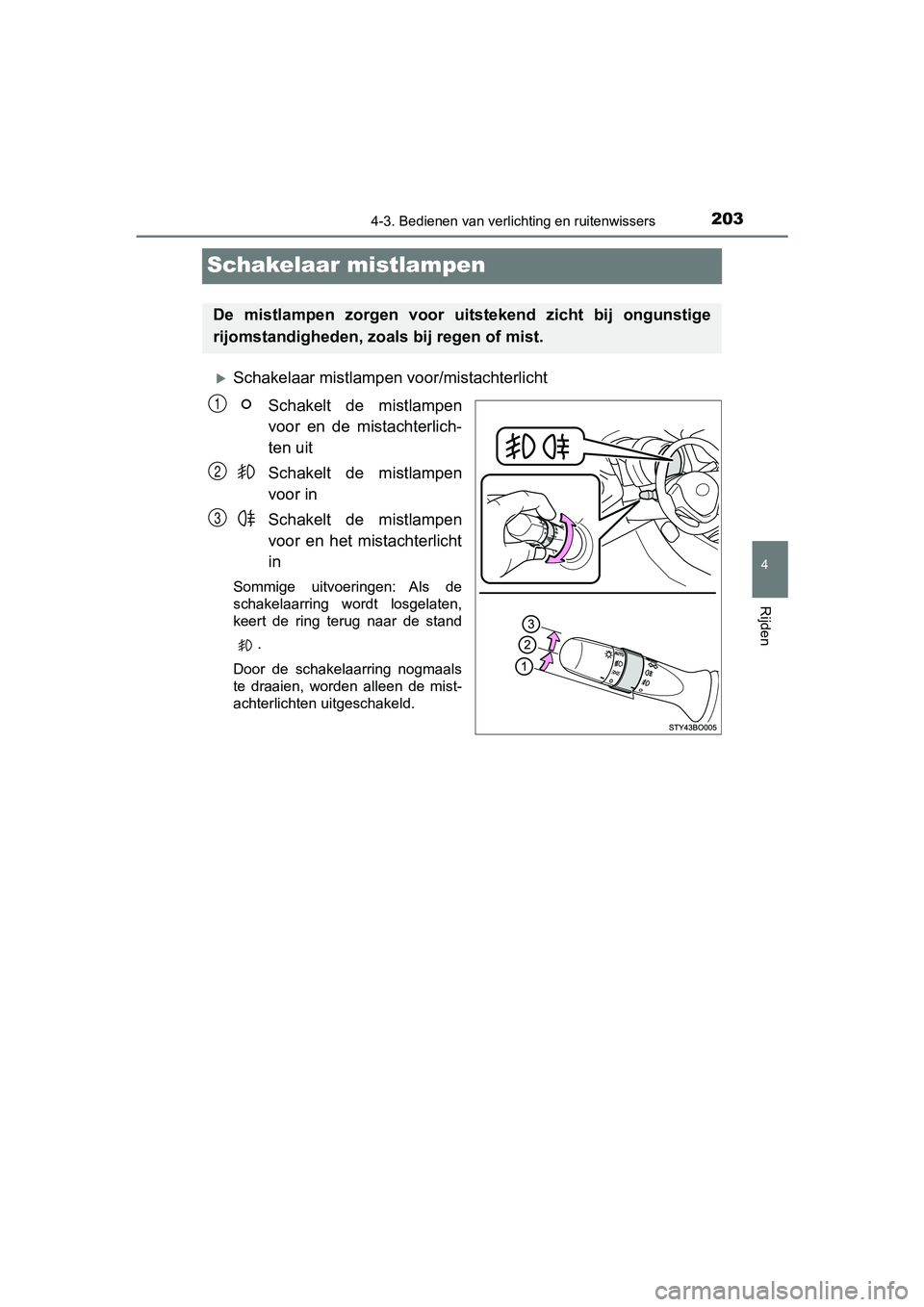 TOYOTA AYGO 2019  Instructieboekje (in Dutch) 203
4
4-3. Bedienen van verlichting en ruitenwissers
Rijden
AYGO_OM_Europe_OM99R19E
Schakelaar mistlampen
Schakelaar mistlampen voor/mistachterlicht
Schakelt  de  mistlampen
voor  en  de  mistachte