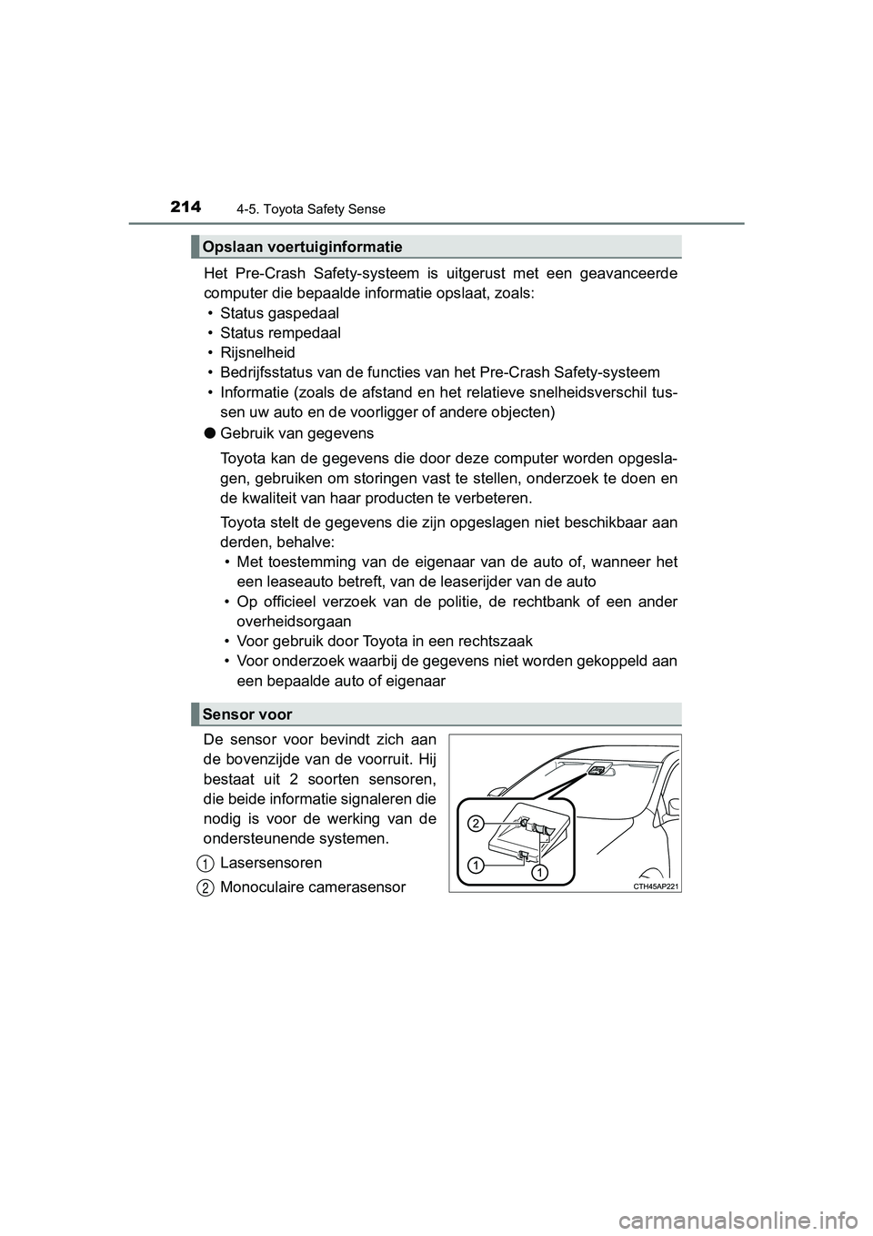 TOYOTA AYGO 2019  Instructieboekje (in Dutch) 2144-5. Toyota Safety Sense
AYGO_OM_Europe_OM99R19E
Het  Pre-Crash  Safety-systeem  is  uitgerust  met  een  geavanceerde
computer die bepaalde informatie opslaat, zoals:
• Status gaspedaal
• Stat
