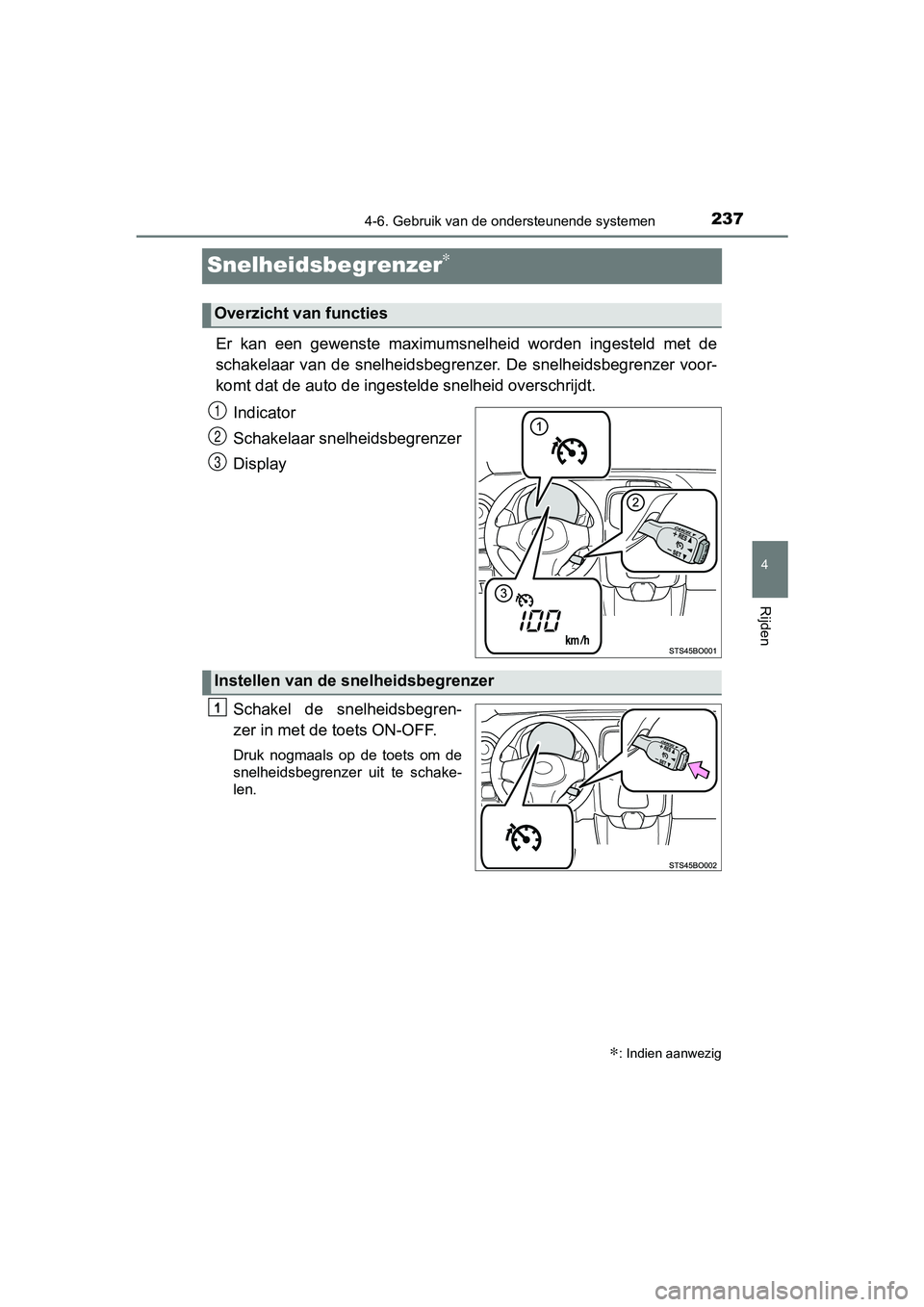 TOYOTA AYGO 2019  Instructieboekje (in Dutch) 237
4
4-6. Gebruik van de ondersteunende systemen
Rijden
AYGO_OM_Europe_OM99R19E
Snelheidsbegrenzer∗
Er  kan  een  gewenste  maximumsnelheid  worden  ingesteld  met  de
schakelaar  van  de  snelheid