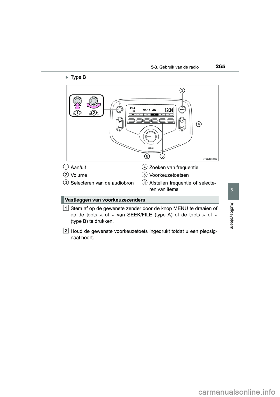 TOYOTA AYGO 2019  Instructieboekje (in Dutch) 2655-3. Gebruik van de radio
5
Audiosysteem
AYGO_OM_Europe_OM99R19E
Ty p e   B
Stem af op de gewenste zender door de knop MENU te draaien of
op  de  toets ∧ of  ∨  van  SEEK/FILE  (type  A)  of