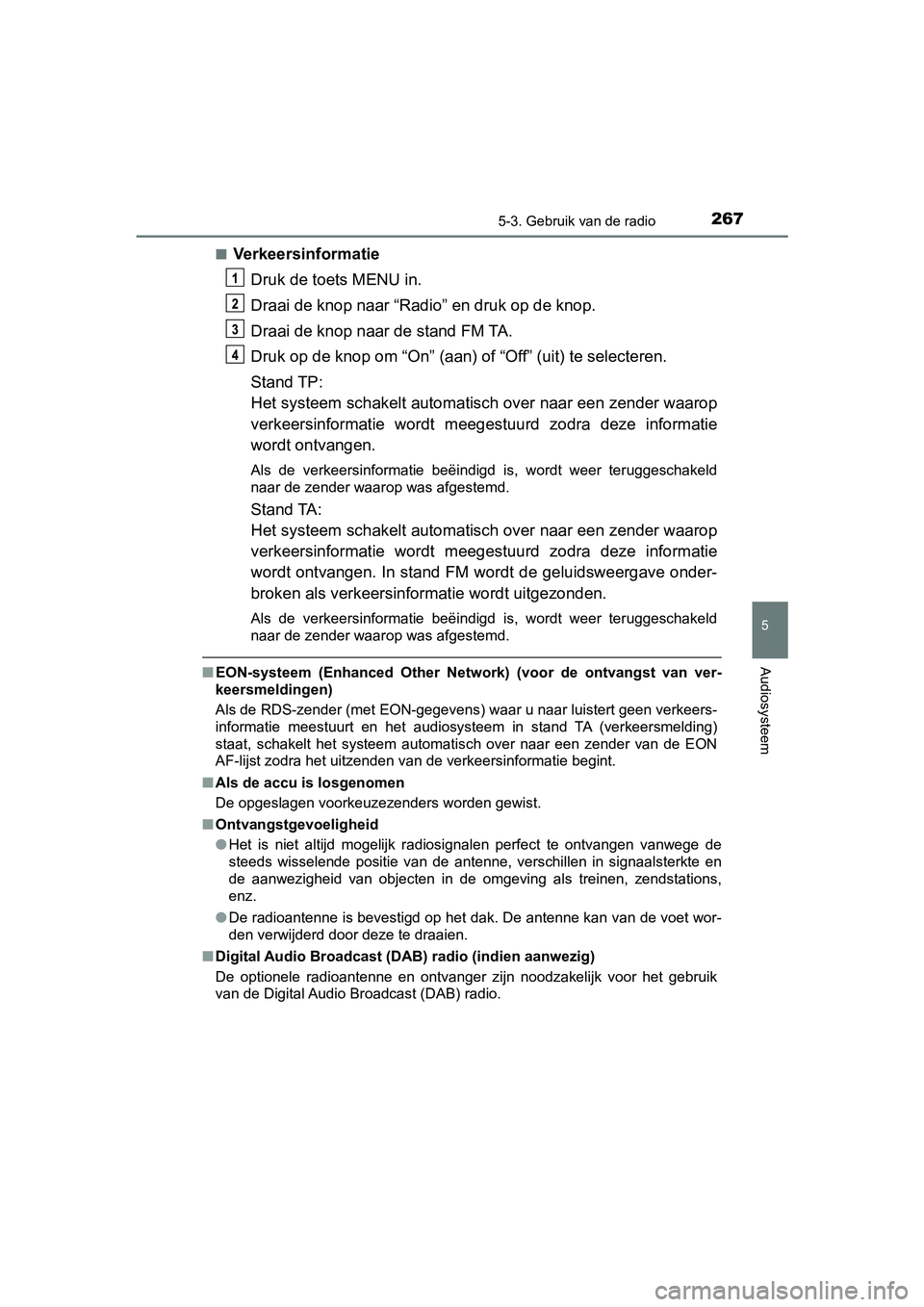 TOYOTA AYGO 2019  Instructieboekje (in Dutch) 2675-3. Gebruik van de radio
5
Audiosysteem
AYGO_OM_Europe_OM99R19E■
Verkeersinformatie
Druk de toets MENU in.
Draai de knop naar “Radi o” en druk op de knop.
Draai de knop naar  de stand FM TA.