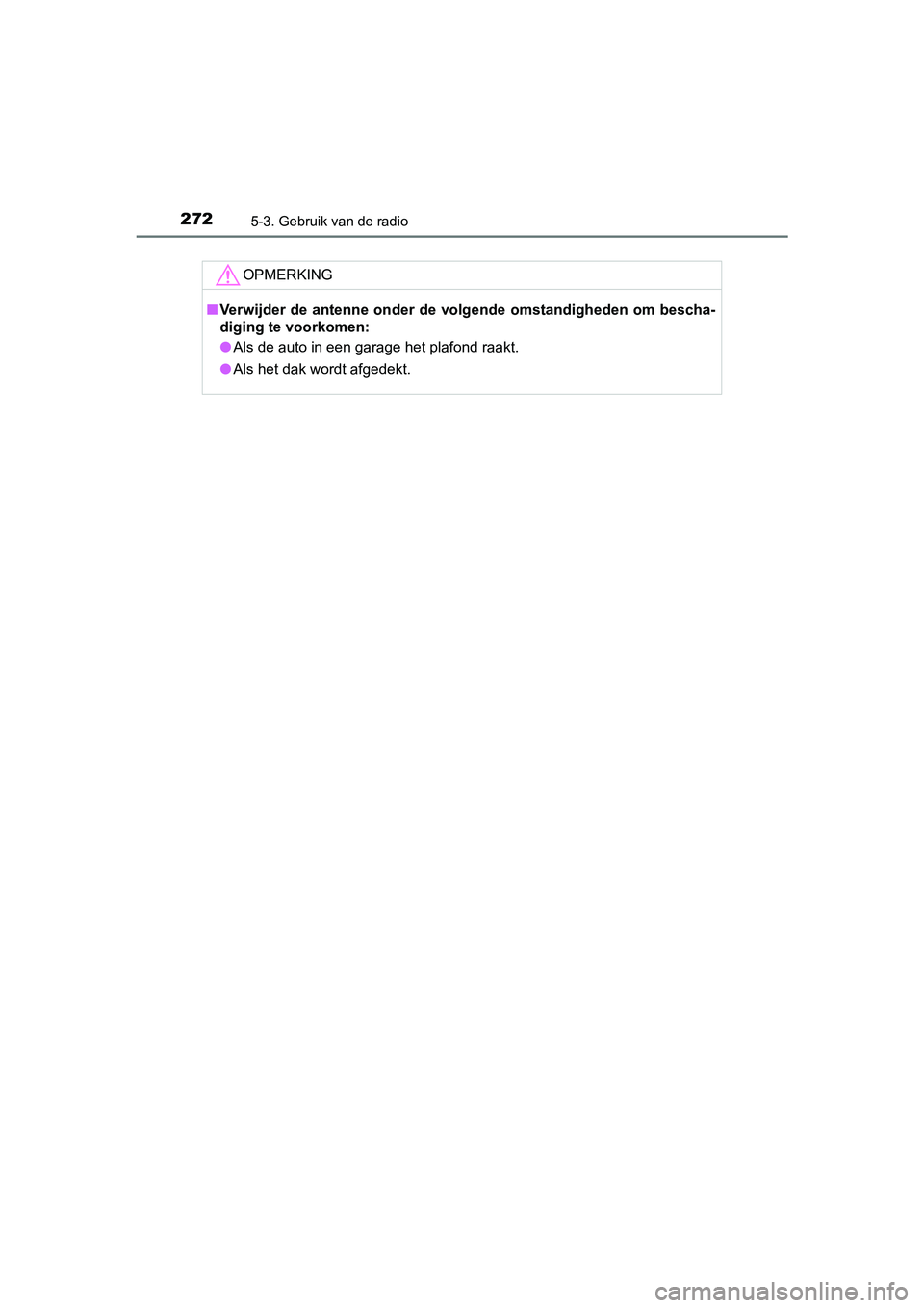 TOYOTA AYGO 2019  Instructieboekje (in Dutch) 2725-3. Gebruik van de radio
AYGO_OM_Europe_OM99R19E
OPMERKING
■Verwijder de antenne onder de vol gende omstandigheden om bescha -
diging te voorkomen:
● Als de auto in een garage het plafond raak