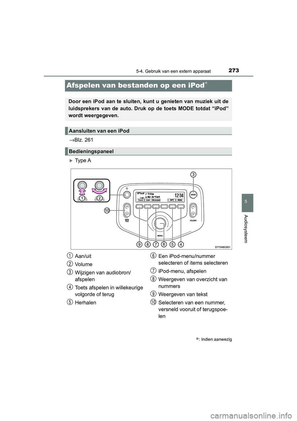 TOYOTA AYGO 2019  Instructieboekje (in Dutch) 273
5
5-4. Gebruik van een extern apparaat
Audiosysteem
AYGO_OM_Europe_OM99R19E
Afspelen van bestanden op een iPod∗
→Blz. 261
Ty p e  A
∗: Indien aanwezig
Door een iPod aan te sluiten, kunt u