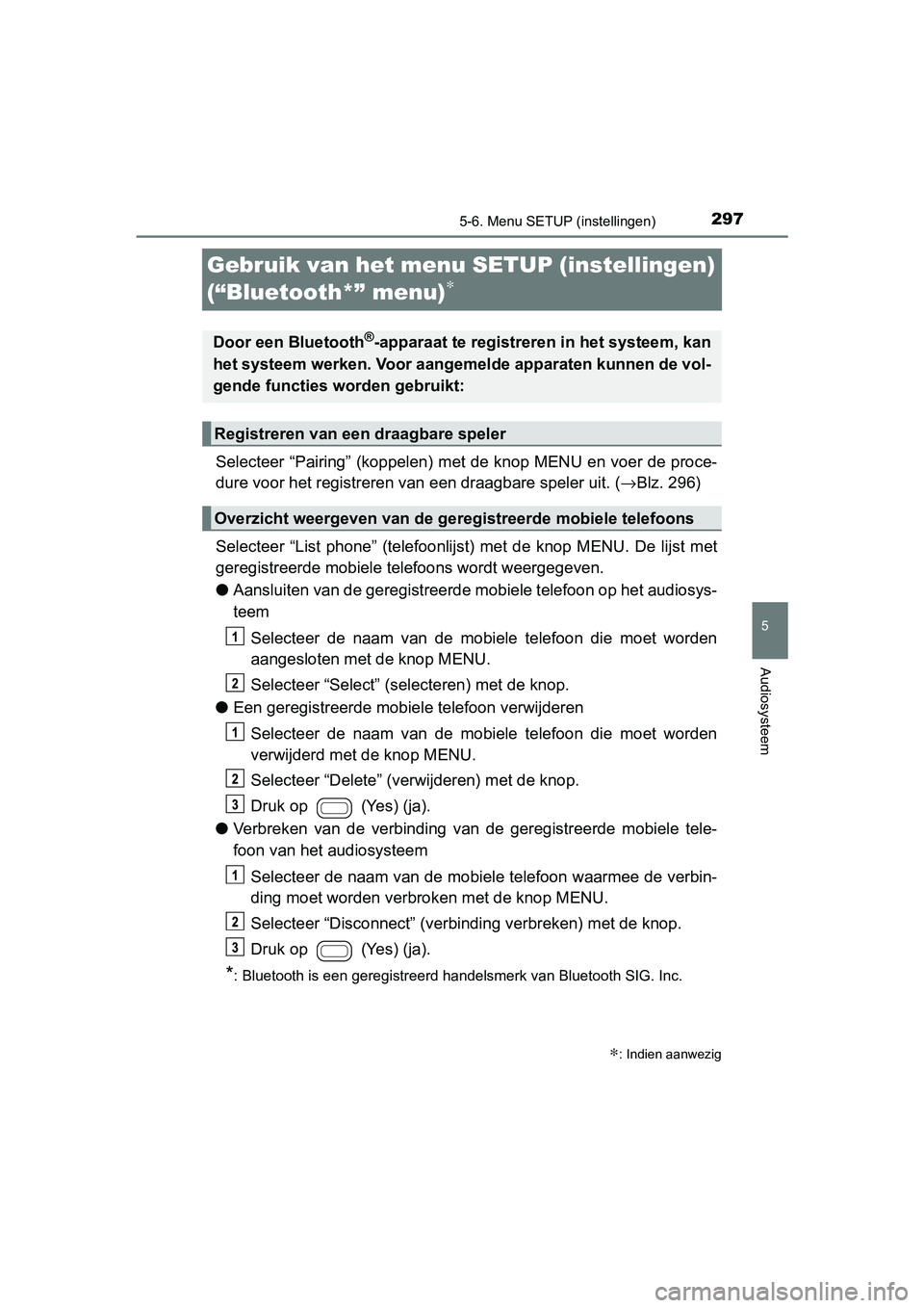TOYOTA AYGO 2019 Instructieboekje (in Dutch) 297
5
5-6. Menu SETUP (instellingen)
Audiosysteem
AYGO_OM_Europe_OM99R19E
Gebruik van het menu SETUP (instellingen)
(“Bluetooth*” menu)
∗
Selecteer “Pairing” (koppelen) met de knop MENU en TOYOTA AYGO 2019 Instructieboekje (in Dutch) 297
5
5-6. Menu SETUP (instellingen)
Audiosysteem
AYGO_OM_Europe_OM99R19E
Gebruik van het menu SETUP (instellingen)
(“Bluetooth*” menu)
∗
Selecteer “Pairing” (koppelen) met de knop MENU en