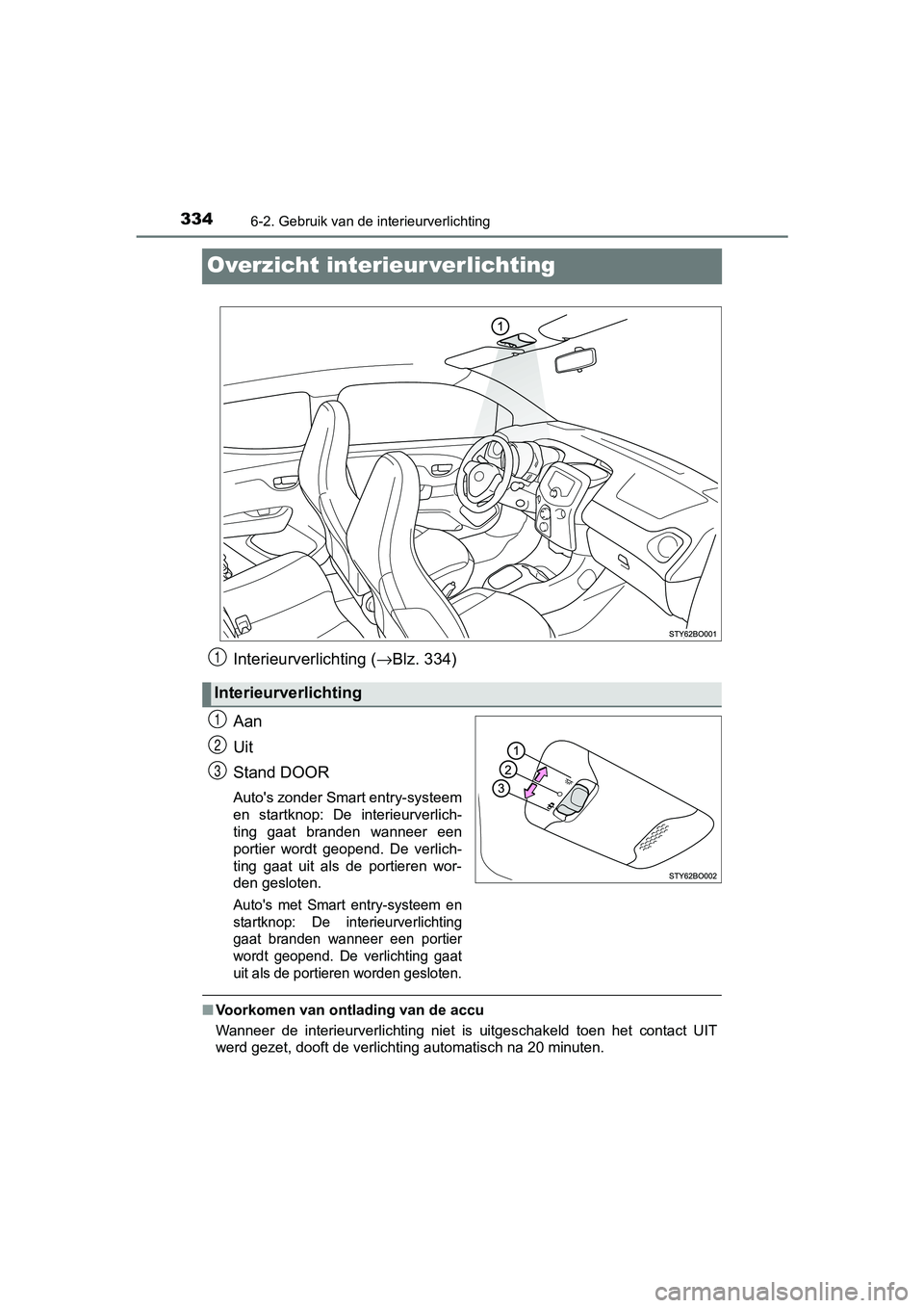 TOYOTA AYGO 2019 Instructieboekje (in Dutch) 3346-2. Gebruik van de interieurverlichting
AYGO_OM_Europe_OM99R19E
Overzicht interieur verlichting
Interieurverlichting (→Blz. 334)
Aan
Uit
Stand DOOR
Auto's zonder Smart entry-systeem
en star TOYOTA AYGO 2019 Instructieboekje (in Dutch) 3346-2. Gebruik van de interieurverlichting
AYGO_OM_Europe_OM99R19E
Overzicht interieur verlichting
Interieurverlichting (→Blz. 334)
Aan
Uit
Stand DOOR
Auto's zonder Smart entry-systeem
en star