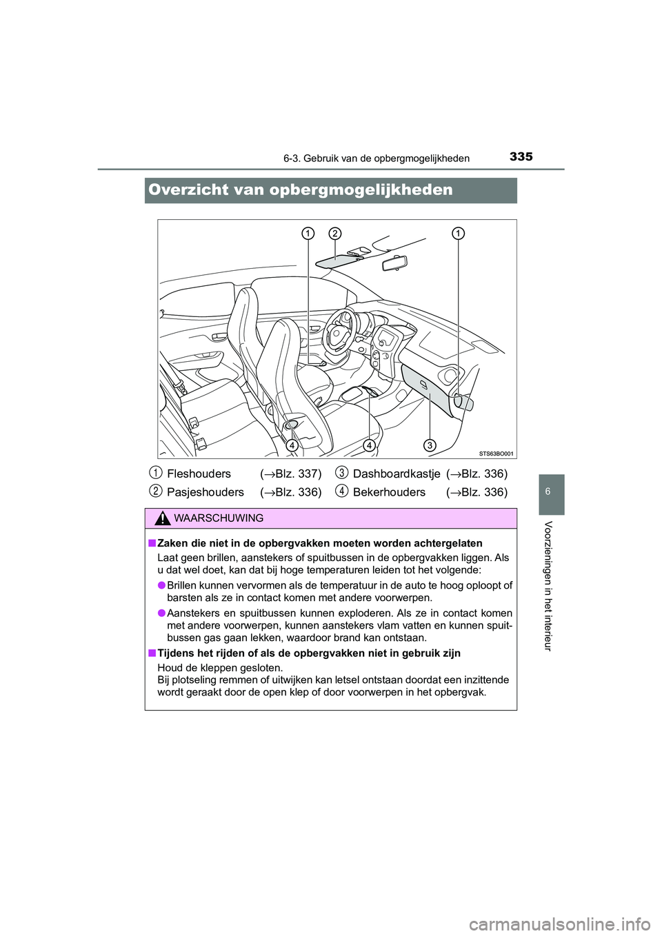 TOYOTA AYGO 2019 Instructieboekje (in Dutch) 3356-3. Gebruik van de opbergmogelijkheden
6
Voorzieningen in het interieur
AYGO_OM_Europe_OM99R19E
Overzicht van opber gmogelijkheden
Fleshouders (→Blz. 337)
Pasjeshouders ( →Blz. 336) Dashboard TOYOTA AYGO 2019 Instructieboekje (in Dutch) 3356-3. Gebruik van de opbergmogelijkheden
6
Voorzieningen in het interieur
AYGO_OM_Europe_OM99R19E
Overzicht van opber gmogelijkheden
Fleshouders (→Blz. 337)
Pasjeshouders ( →Blz. 336) Dashboard