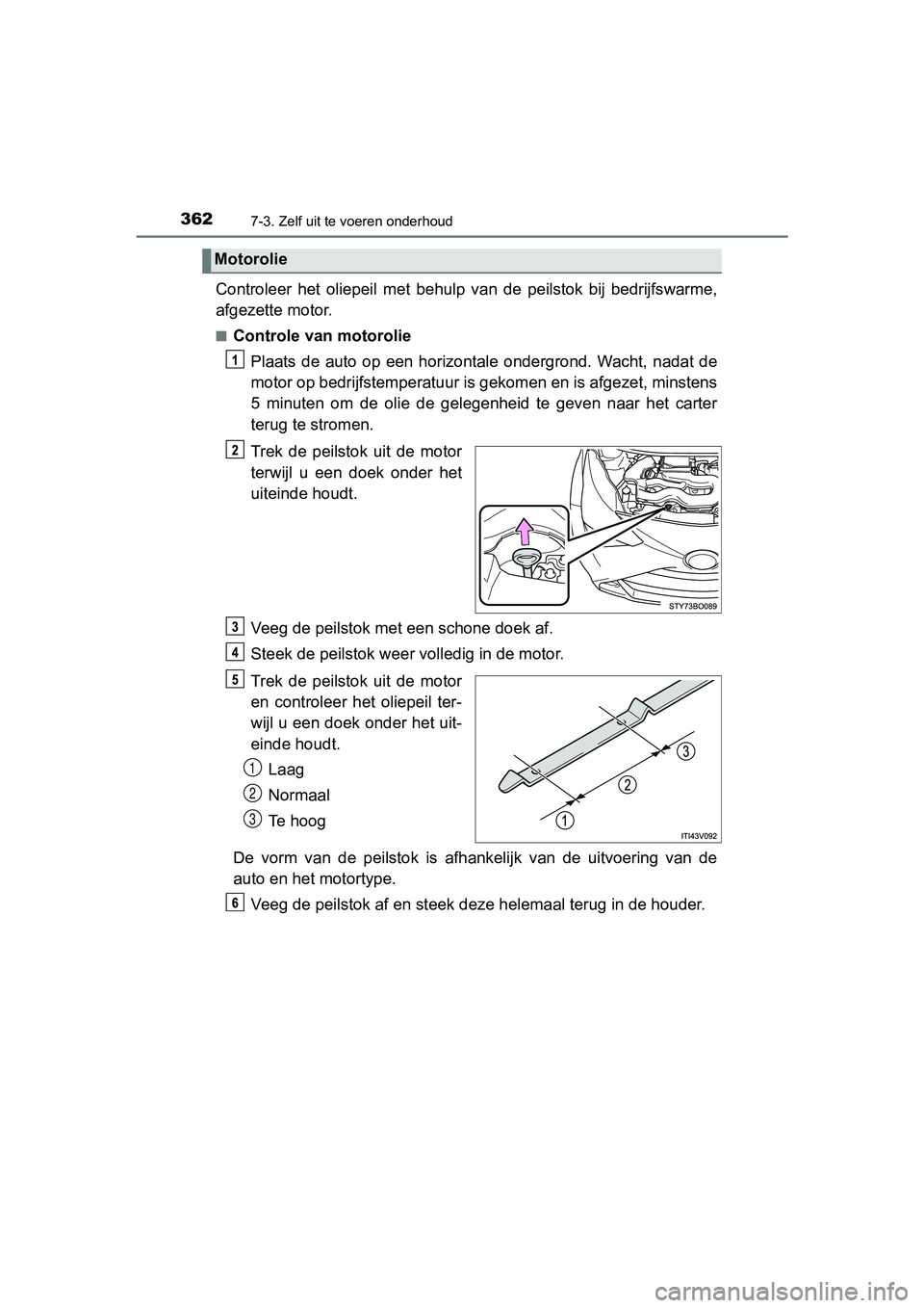 TOYOTA AYGO 2019 Instructieboekje (in Dutch) 3627-3. Zelf uit te voeren onderhoud
AYGO_OM_Europe_OM99R19E
Controleer het oliepeil met behulp van de peilstok bij bedrijfswarme,
afgezette motor.
■Controle van motorolie
Plaats de auto TOYOTA AYGO 2019 Instructieboekje (in Dutch) 3627-3. Zelf uit te voeren onderhoud
AYGO_OM_Europe_OM99R19E
Controleer het oliepeil met behulp van de peilstok bij bedrijfswarme,
afgezette motor.
■Controle van motorolie
Plaats de auto