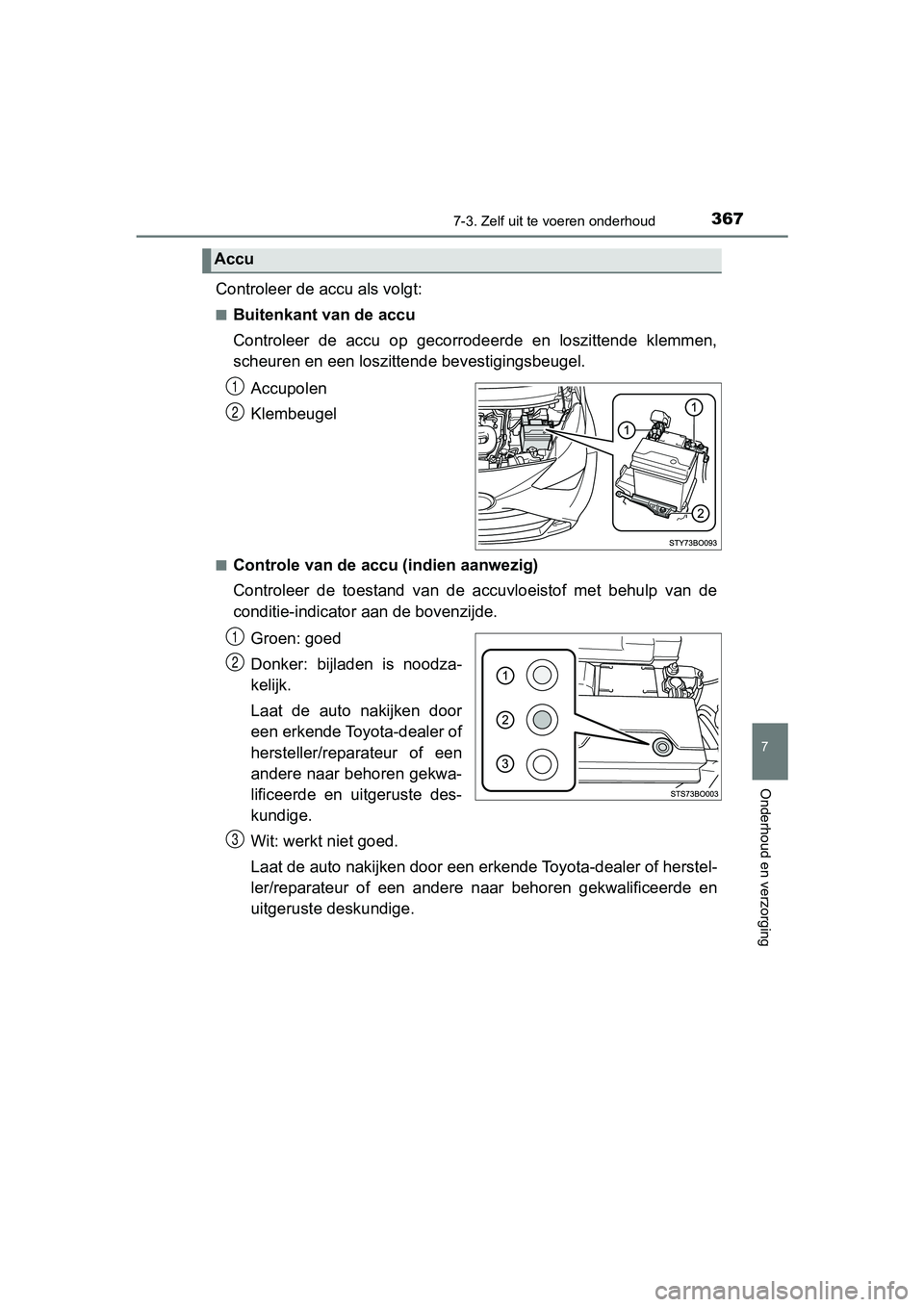 TOYOTA AYGO 2019 Instructieboekje (in Dutch) 3677-3. Zelf uit te voeren onderhoud
7
Onderhoud en verzorging
AYGO_OM_Europe_OM99R19E
Controleer de ac cu als volgt:
■Buitenkant van de accu
Controleer de accu op gecorrodeerde en loszittende TOYOTA AYGO 2019 Instructieboekje (in Dutch) 3677-3. Zelf uit te voeren onderhoud
7
Onderhoud en verzorging
AYGO_OM_Europe_OM99R19E
Controleer de ac cu als volgt:
■Buitenkant van de accu
Controleer de accu op gecorrodeerde en loszittende