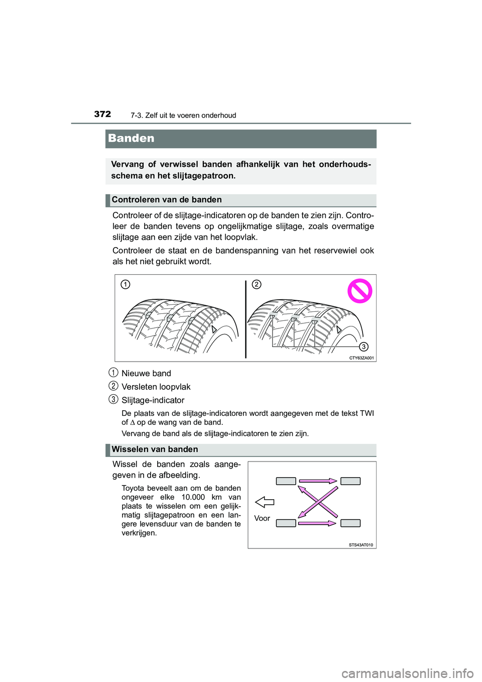 TOYOTA AYGO 2019 Instructieboekje (in Dutch) 3727-3. Zelf uit te voeren onderhoud
AYGO_OM_Europe_OM99R19E
Banden
Controleer of de slijtage-indicatoren op de banden te zien zijn. Contro-
leer de banden tevens op ongelijk matige slijtage, z TOYOTA AYGO 2019 Instructieboekje (in Dutch) 3727-3. Zelf uit te voeren onderhoud
AYGO_OM_Europe_OM99R19E
Banden
Controleer of de slijtage-indicatoren op de banden te zien zijn. Contro-
leer de banden tevens op ongelijk matige slijtage, z