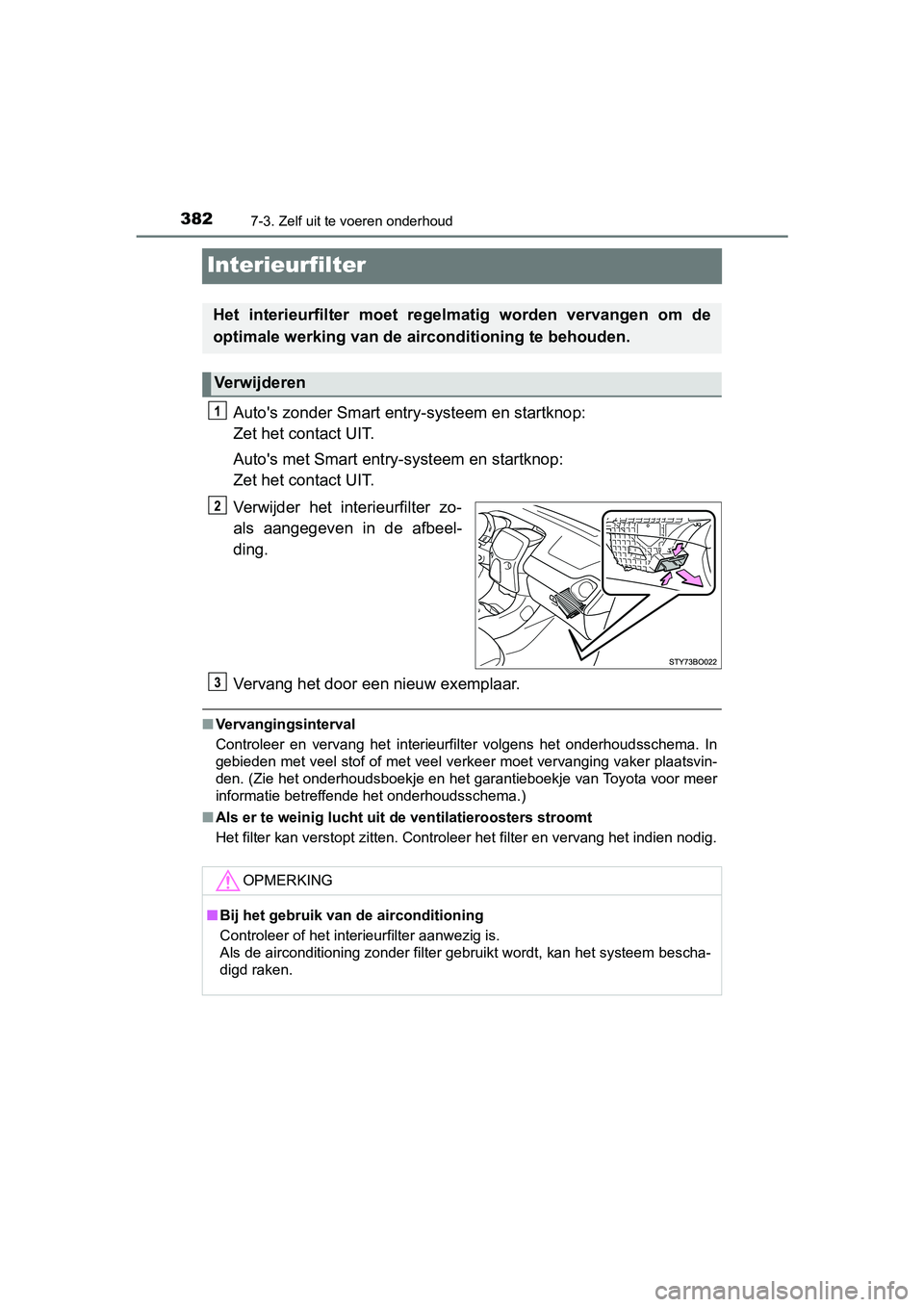 TOYOTA AYGO 2019 Instructieboekje (in Dutch) 3827-3. Zelf uit te voeren onderhoud
AYGO_OM_Europe_OM99R19E
Interieurfilter
Auto's zonder Smart entry-systeem en startknop:
Zet het contact UIT.
Auto's met Smart entry -systeem en startknop: TOYOTA AYGO 2019 Instructieboekje (in Dutch) 3827-3. Zelf uit te voeren onderhoud
AYGO_OM_Europe_OM99R19E
Interieurfilter
Auto's zonder Smart entry-systeem en startknop:
Zet het contact UIT.
Auto's met Smart entry -systeem en startknop: