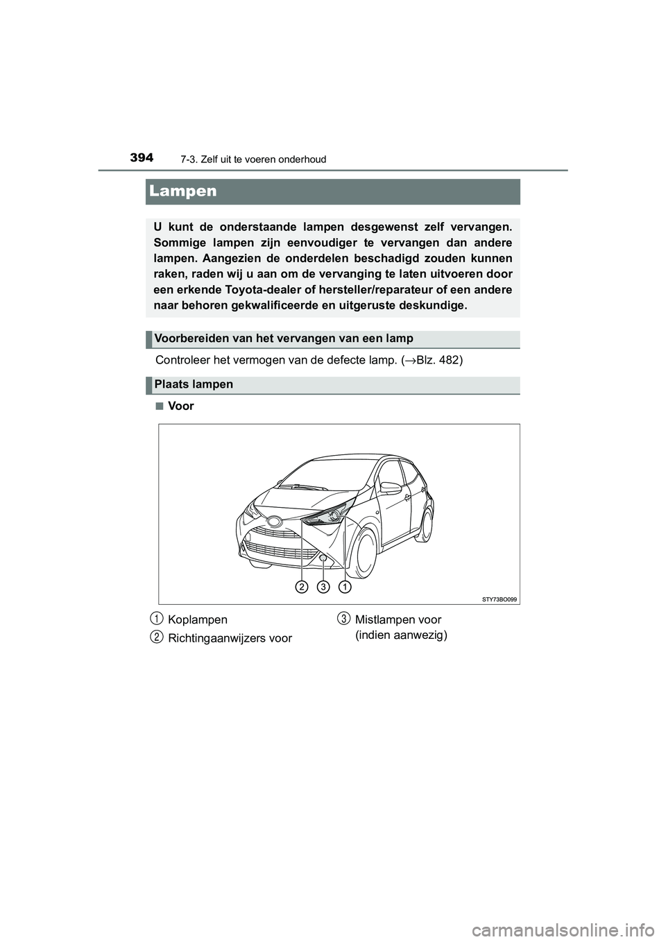 TOYOTA AYGO 2019 Instructieboekje (in Dutch) 3947-3. Zelf uit te voeren onderhoud
AYGO_OM_Europe_OM99R19E
Lampen
Controleer het vermogen van de defecte lamp. (→Blz. 482)
■Voor
U kunt de onderstaande lampe n desgewenst zelf vervangen.
TOYOTA AYGO 2019 Instructieboekje (in Dutch) 3947-3. Zelf uit te voeren onderhoud
AYGO_OM_Europe_OM99R19E
Lampen
Controleer het vermogen van de defecte lamp. (→Blz. 482)
■Voor
U kunt de onderstaande lampe n desgewenst zelf vervangen.