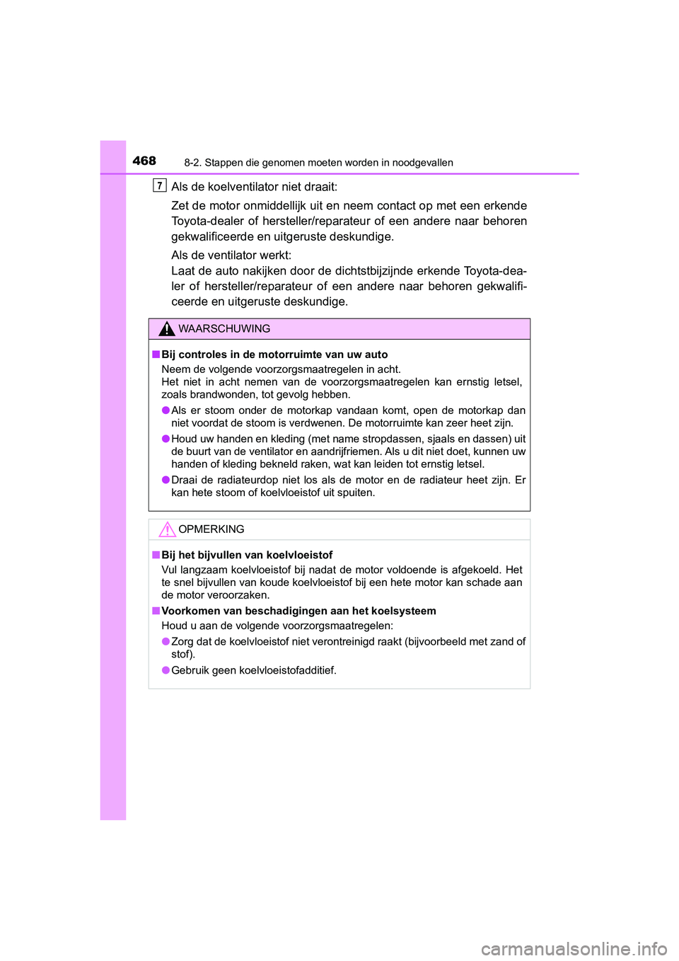 TOYOTA AYGO 2019  Instructieboekje (in Dutch) 4688-2. Stappen die genomen moeten worden in noodgevallen
AYGO_OM_Europe_OM99R19E
Als de koelventilator niet draait: 
Zet de motor onmiddellijk uit en neem contact op met een erkend e
Toyota-dealer  o
