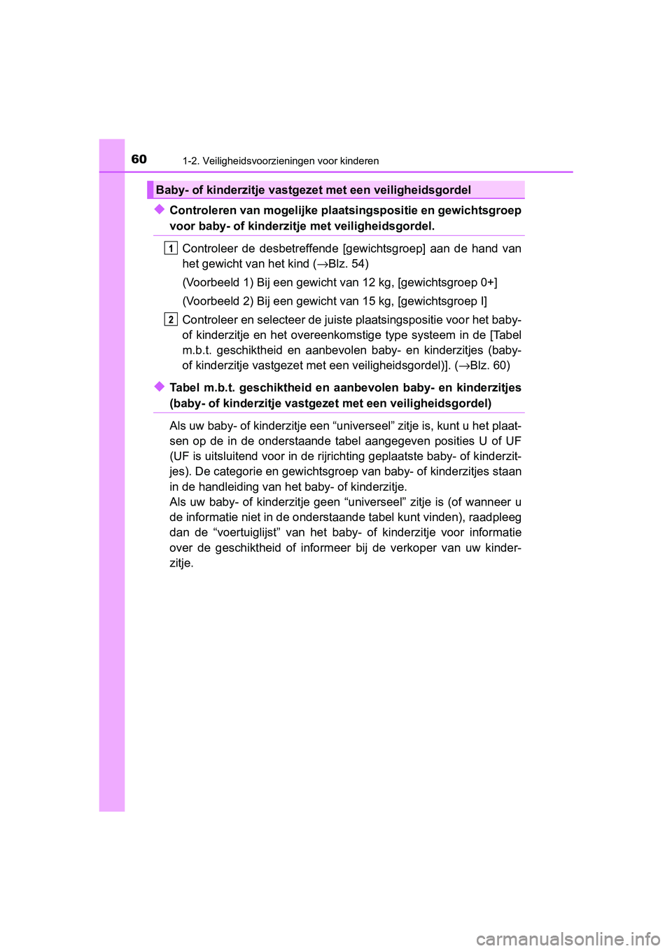 TOYOTA AYGO 2019  Instructieboekje (in Dutch) 601-2. Veiligheidsvoorzieningen voor kinderen
AYGO_OM_Europe_OM99R19E
◆Controleren van mogelijke plaatsingspositie en gewichtsgroep
voor baby- of kinderzitje  met veiligheidsgordel.
Controleer  de  