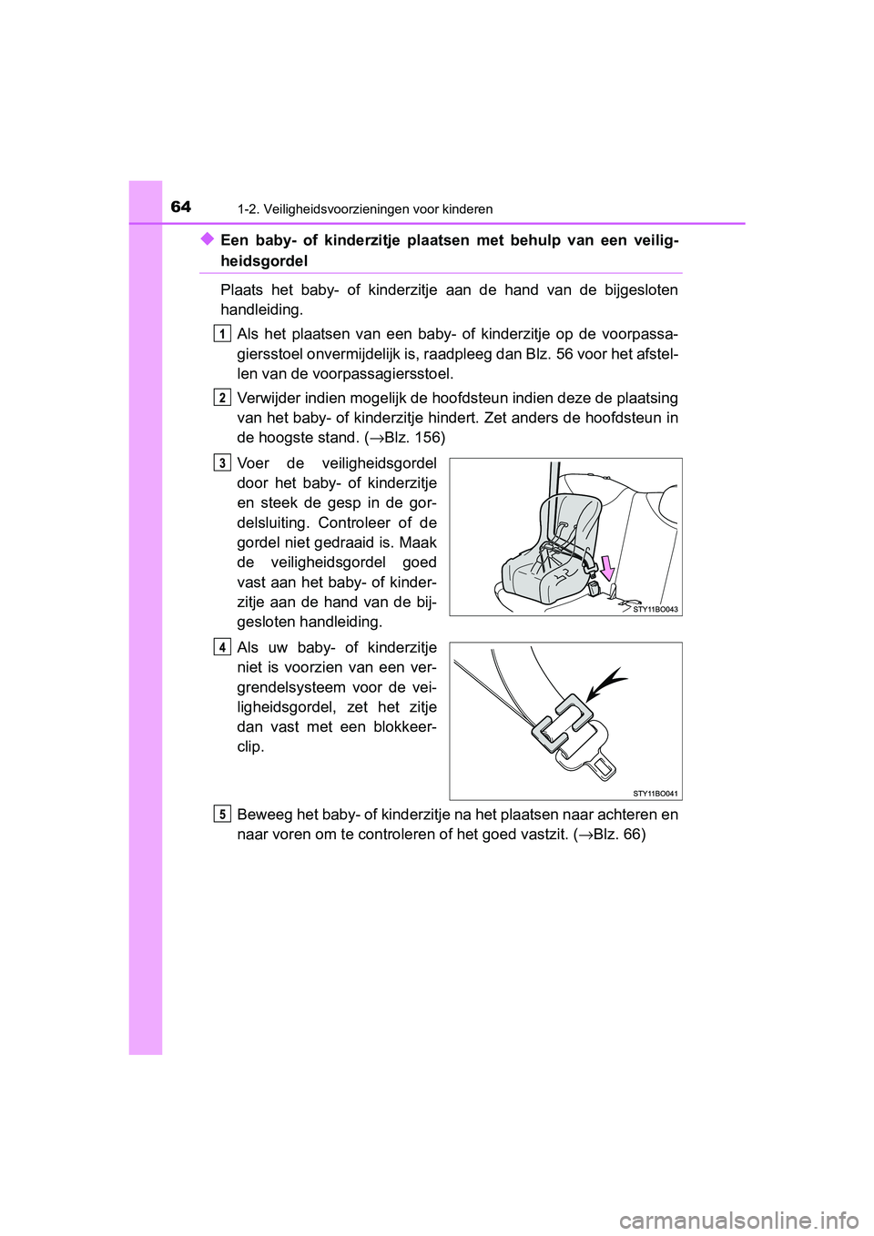 TOYOTA AYGO 2019  Instructieboekje (in Dutch) 641-2. Veiligheidsvoorzieningen voor kinderen
AYGO_OM_Europe_OM99R19E
◆Een  baby-  of  kinderzitje  plaatsen  met  behulp  van  een  veilig-
heidsgordel
Plaats  het  baby-  of  kinderzitje  aan  de 