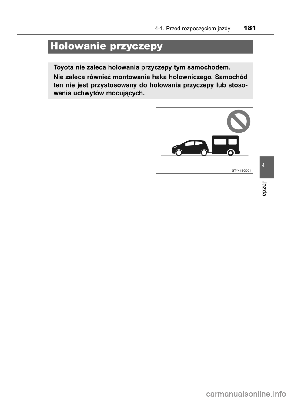 TOYOTA AYGO 2019  Instrukcja obsługi (in Polish) 4-1. Przed rozpocz´ciem jazdy181
4
Jazda
Holowanie przyczepy
Toyota nie zaleca holowania przyczepy tym samochodem.
Nie  zaleca  równie˝  montowania  haka  holowniczego.  Samochód
ten  nie  jest  p