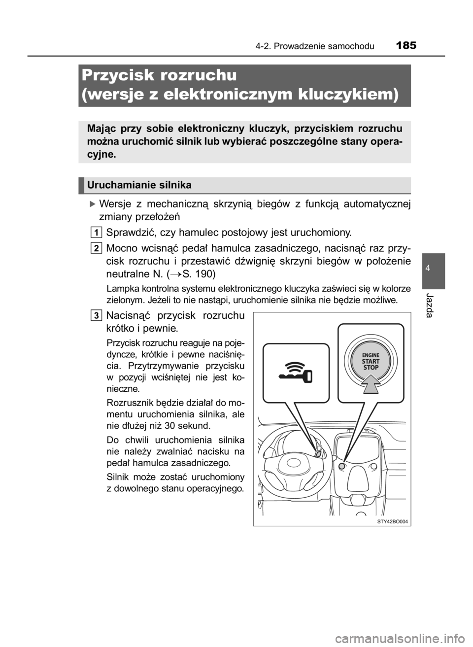 TOYOTA AYGO 2019  Instrukcja obsługi (in Polish) óWersje  z mechanicznà  skrzynià  biegów  z funkcjà  automatycznej
zmiany prze∏o˝eƒ
Sprawdziç, czy hamulec postojowy jest uruchomiony.
Mocno  wcisnàç  peda∏  hamulca  zasadniczego,  naci