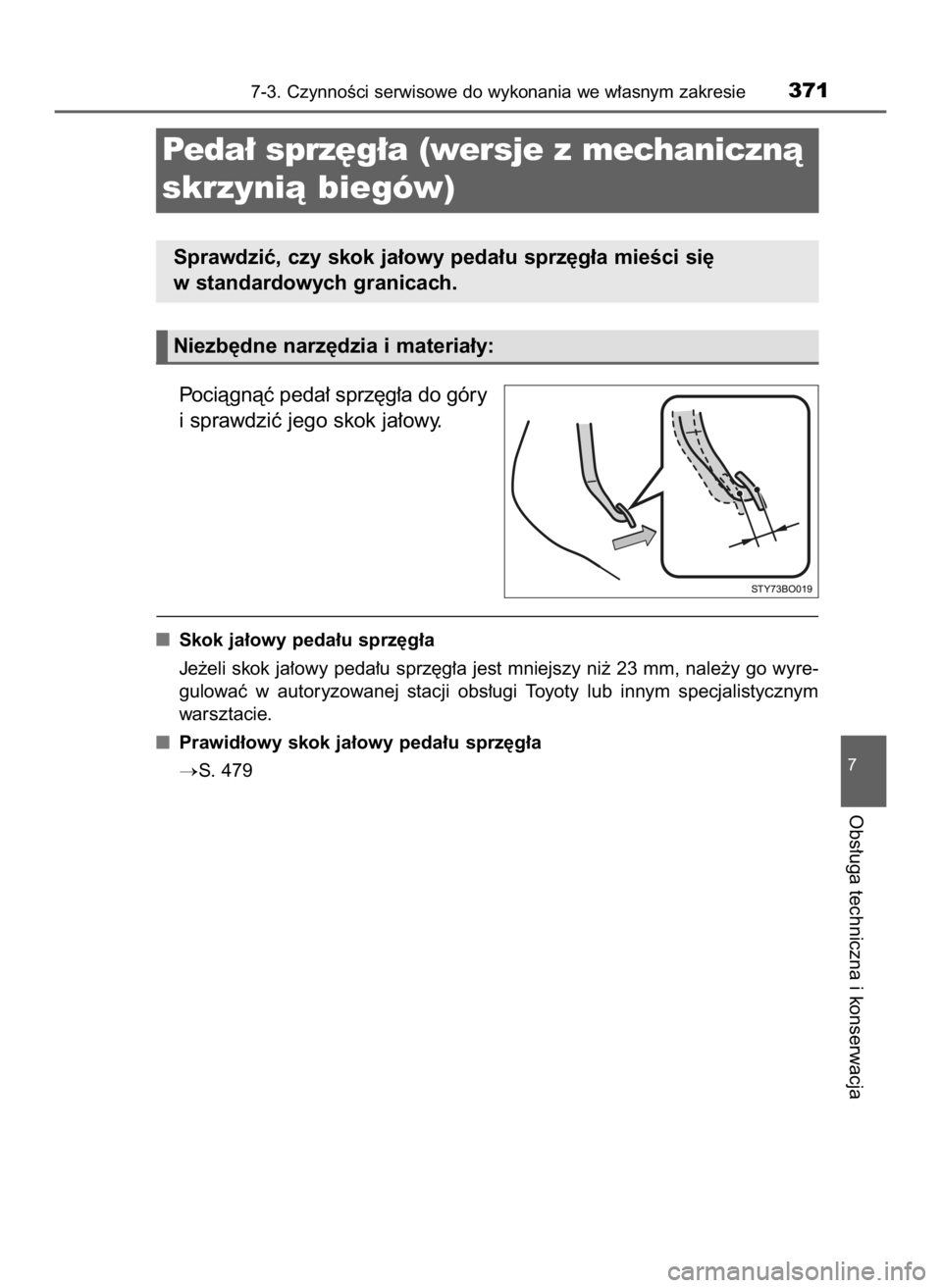 TOYOTA AYGO 2019  Instrukcja obsługi (in Polish) Pociàgnàç peda∏ sprz´g∏a do góry
i sprawdziç jego skok ja∏owy.
Skok ja∏owy peda∏u sprz´g∏a
Je˝eli skok ja∏owy peda∏u sprz´g∏a jest mniejszy ni˝ 23 mm, nale˝y go wyre-
gulo