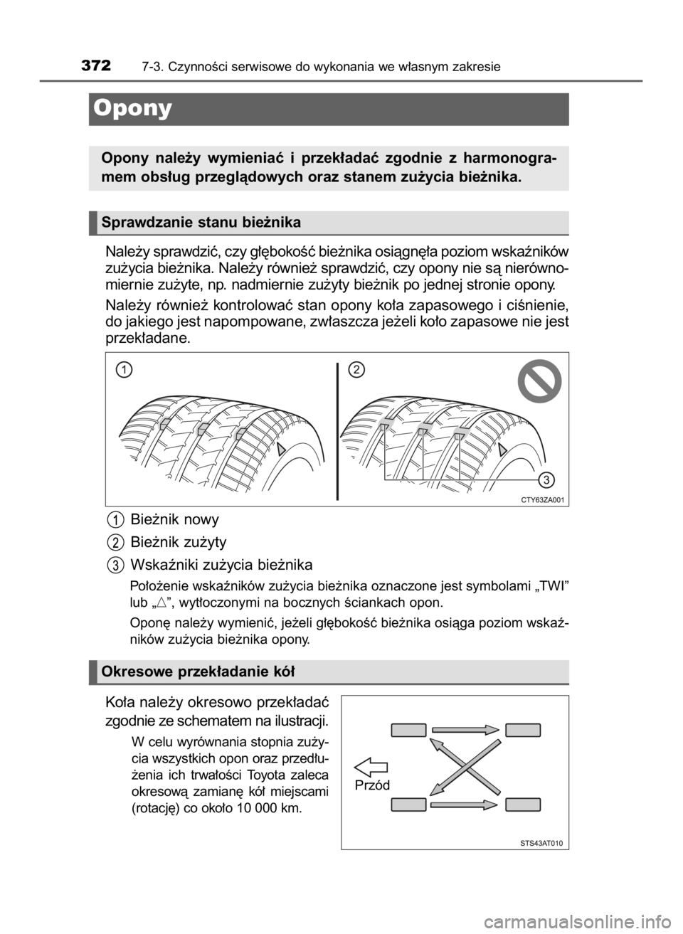 TOYOTA AYGO 2019  Instrukcja obsługi (in Polish) Nale˝y sprawdziç, czy g∏´bokoÊç bie˝nika osiàgn´∏a poziom wskaêników
zu˝ycia bie˝nika. Nale˝y równie˝ sprawdziç, czy opony nie sà nierówno-
miernie zu˝yte, np. nadmiernie zu˝yt