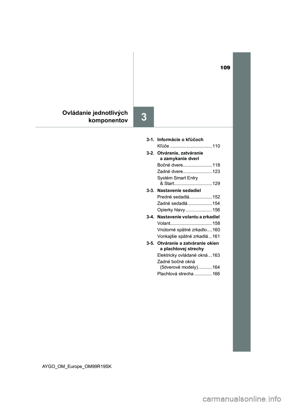 TOYOTA AYGO 2019  Návod na použitie (in Slovakian) 109
3
Ovládanie jednotlivých
komponentov
AYGO_OM_Europe_OM99R19SK3-1. Informácie o kľúčoch
Kľúče ................................. 110
3-2. Otváranie, zatváranie 
a zamykanie dverí
Bočné
