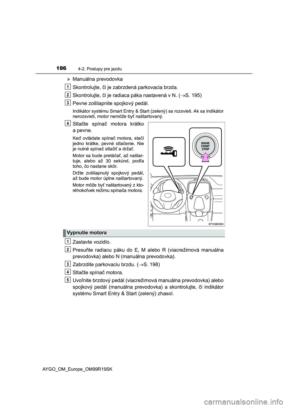 TOYOTA AYGO 2019 Návod na použitie (in Slovakian) 1864-2. Postupy pre jazdu
AYGO_OM_Europe_OM99R19SK
Manuálna prevodovka
Skontrolujte, či je zabrzdená parkovacia brzda.
Skontrolujte, či je radiaca páka nastavená v N. (S. 195)
Pevne zošli TOYOTA AYGO 2019 Návod na použitie (in Slovakian) 1864-2. Postupy pre jazdu
AYGO_OM_Europe_OM99R19SK
Manuálna prevodovka
Skontrolujte, či je zabrzdená parkovacia brzda.
Skontrolujte, či je radiaca páka nastavená v N. (S. 195)
Pevne zošli