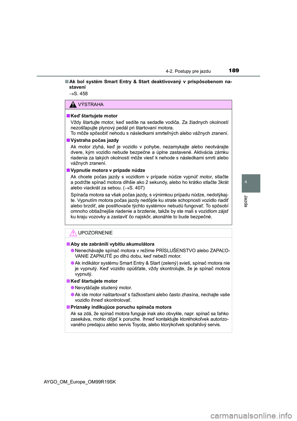 TOYOTA AYGO 2019 Návod na použitie (in Slovakian) 1894-2. Postupy pre jazdu
4
Jazda
AYGO_OM_Europe_OM99R19SK■Ak bol systém Smart Entry & Start deaktivovaný v prispôsobenom na-
stavení
S. 458
VÝSTRAHA
■Keď štartujete motor
Vždy TOYOTA AYGO 2019 Návod na použitie (in Slovakian) 1894-2. Postupy pre jazdu
4
Jazda
AYGO_OM_Europe_OM99R19SK■Ak bol systém Smart Entry & Start deaktivovaný v prispôsobenom na-
stavení
S. 458
VÝSTRAHA
■Keď štartujete motor
Vždy