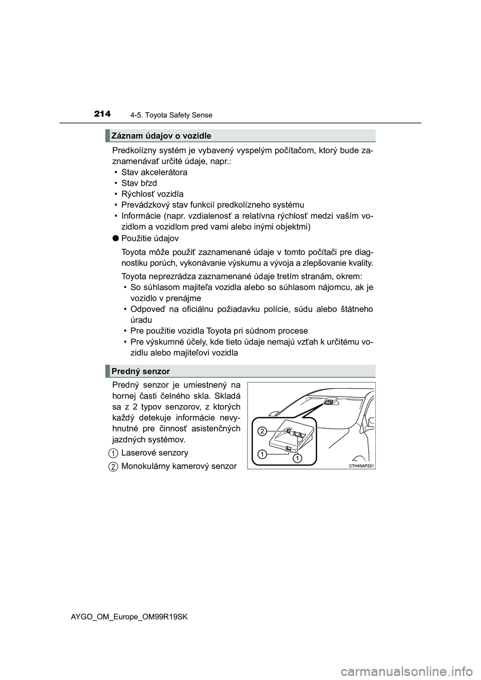 TOYOTA AYGO 2019 Návod na použitie (in Slovakian) 2144-5. Toyota Safety Sense
AYGO_OM_Europe_OM99R19SK
Predkolízny systém je vybavený vyspelým počítačom, ktorý bude za-
znamenávať určité údaje, napr.:
• Stav akcelerátora
•Stav bŕzd TOYOTA AYGO 2019 Návod na použitie (in Slovakian) 2144-5. Toyota Safety Sense
AYGO_OM_Europe_OM99R19SK
Predkolízny systém je vybavený vyspelým počítačom, ktorý bude za-
znamenávať určité údaje, napr.:
• Stav akcelerátora
•Stav bŕzd