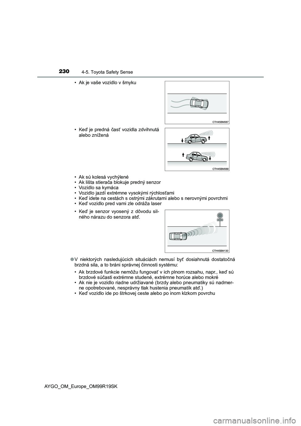 TOYOTA AYGO 2019  Návod na použitie (in Slovakian) 2304-5. Toyota Safety Sense
AYGO_OM_Europe_OM99R19SK• Ak sú kolesá vychýlené
• Ak lišta stierača blokuje predný senzor
• Vozidlo sa kymáca
• Vozidlo jazdí extrémne vysokými rýchlos