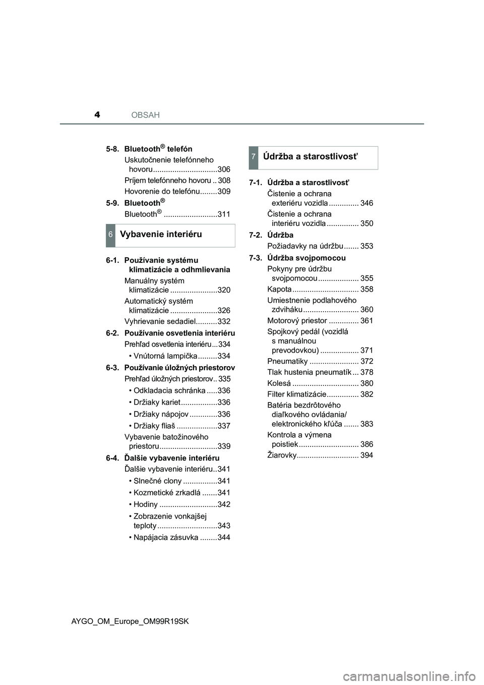 TOYOTA AYGO 2019  Návod na použitie (in Slovakian) OBSAH4
AYGO_OM_Europe_OM99R19SK5-8. Bluetooth
® telefón
Uskutočnenie telefónneho 
hovoru..............................306
Príjem telefónneho hovoru .. 308
Hovorenie do telefónu........309
5-9. 