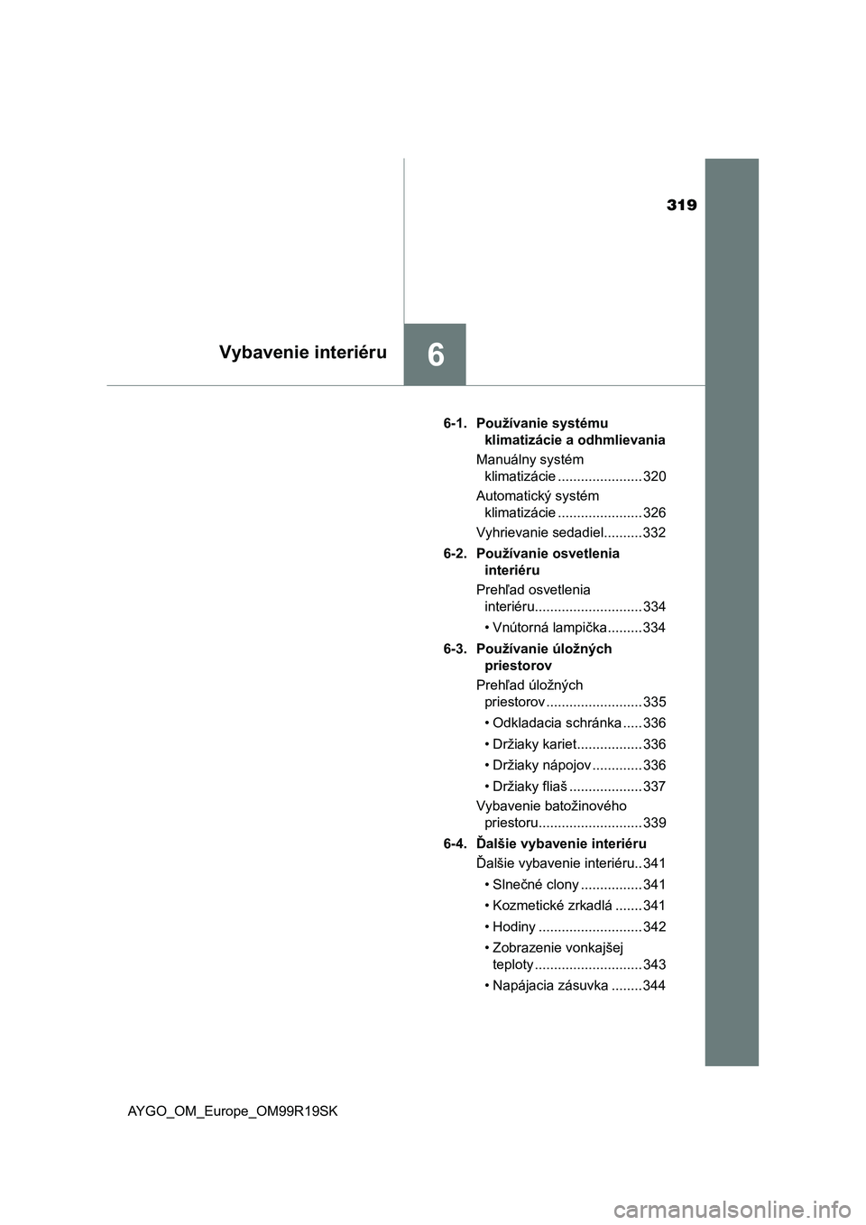 TOYOTA AYGO 2019  Návod na použitie (in Slovakian) 319
6Vybavenie interiéru
AYGO_OM_Europe_OM99R19SK6-1. Používanie systému 
klimatizácie a odhmlievania
Manuálny systém 
klimatizácie ...................... 320
Automatický systém 
klimatizác