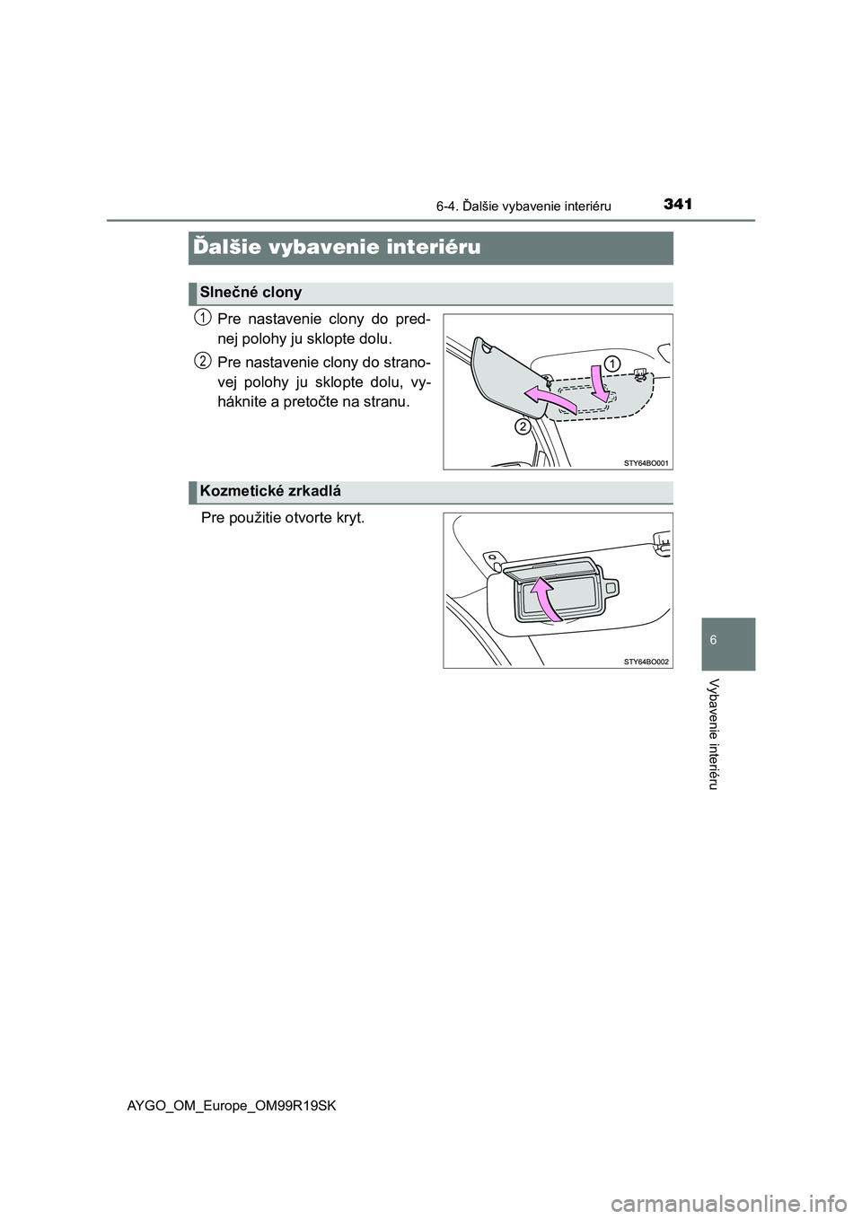 TOYOTA AYGO 2019  Návod na použitie (in Slovakian) 341
6
6-4. Ďalšie vybavenie interiéru
Vybavenie interiéru
AYGO_OM_Europe_OM99R19SK
Ďalšie vybavenie interiéru
Pre  nastavenie  clony  do  pred-
nej polohy ju sklopte dolu.
Pre nastavenie clony 