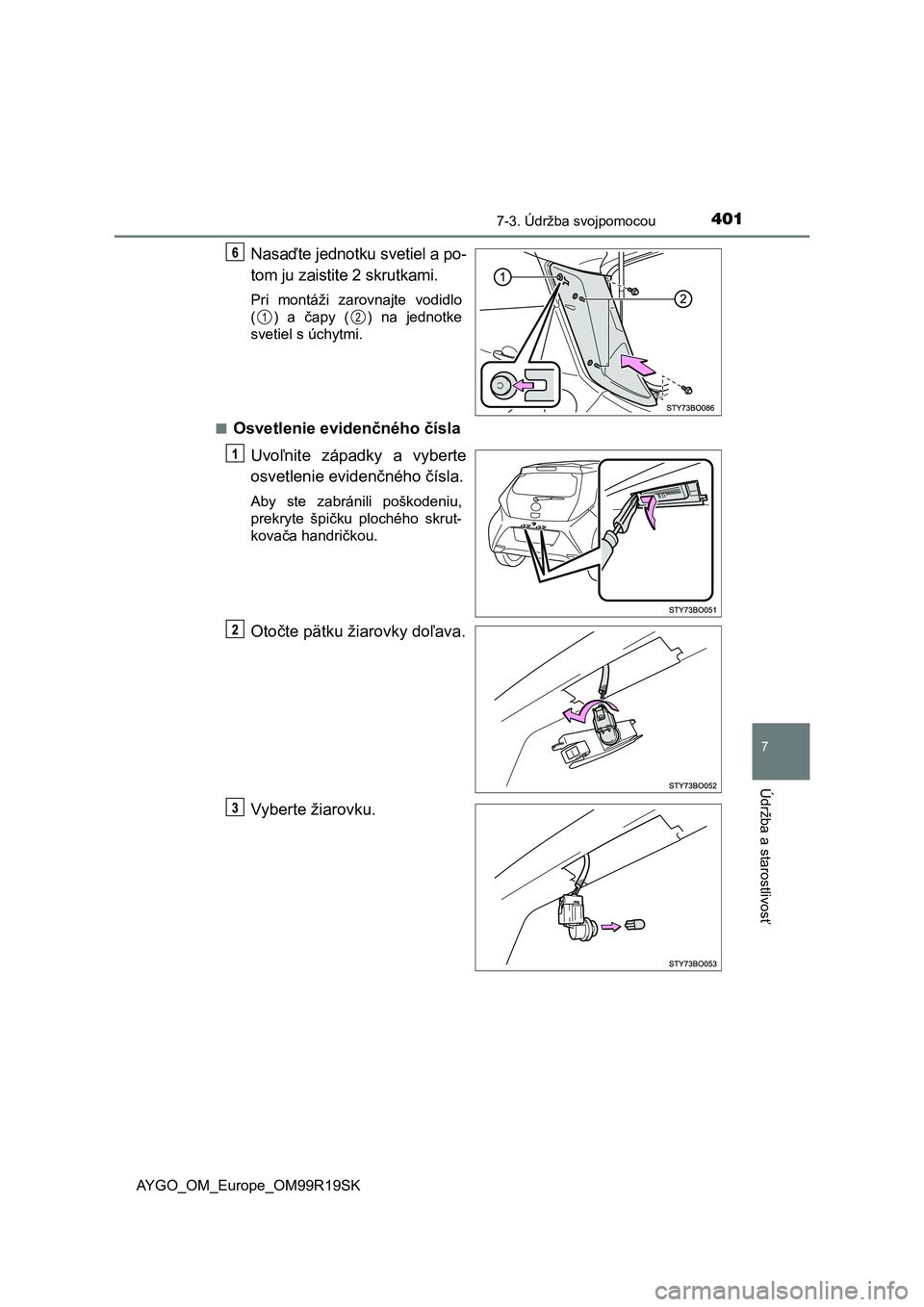 TOYOTA AYGO 2019  Návod na použitie (in Slovakian) 4017-3. Údržba svojpomocou
7
Údržba a starostlivosť
AYGO_OM_Europe_OM99R19SK
Nasaďte jednotku svetiel a po-
tom ju zaistite 2 skrutkami.
Pri  montáži  zarovnajte  vodidlo
( )  a  čapy  ( )  n