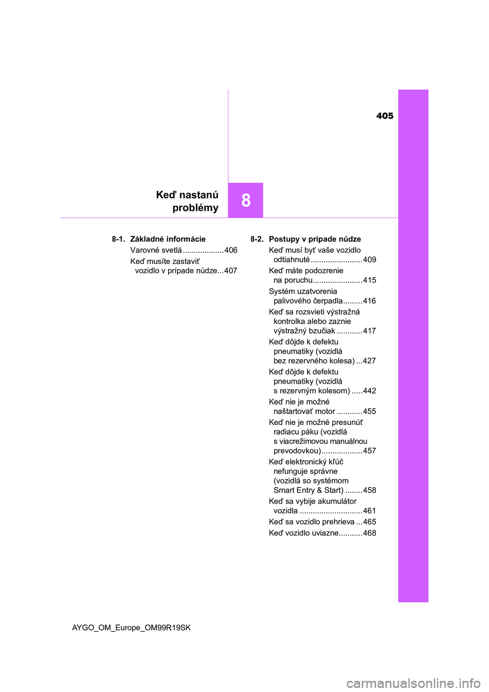 TOYOTA AYGO 2019  Návod na použitie (in Slovakian) 405
8
Keď nastanú
problémy
AYGO_OM_Europe_OM99R19SK8-1. Základné informácie
Varovné svetlá ................... 406
Keď musíte zastaviť 
vozidlo v prípade núdze... 4078-2. Postupy v prípa