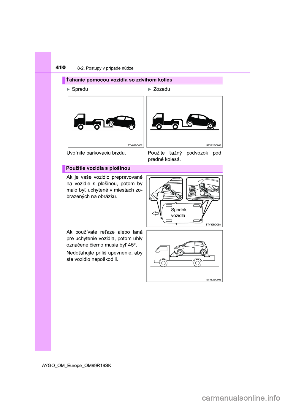 TOYOTA AYGO 2019  Návod na použitie (in Slovakian) 4108-2. Postupy v prípade núdze
AYGO_OM_Europe_OM99R19SK
Ak  je  vaše  vozidlo  prepravované
na  vozidle  s  plošinou,  potom  by
malo byť uchytené v miestach zo-
brazených na obrázku.
Ak  po